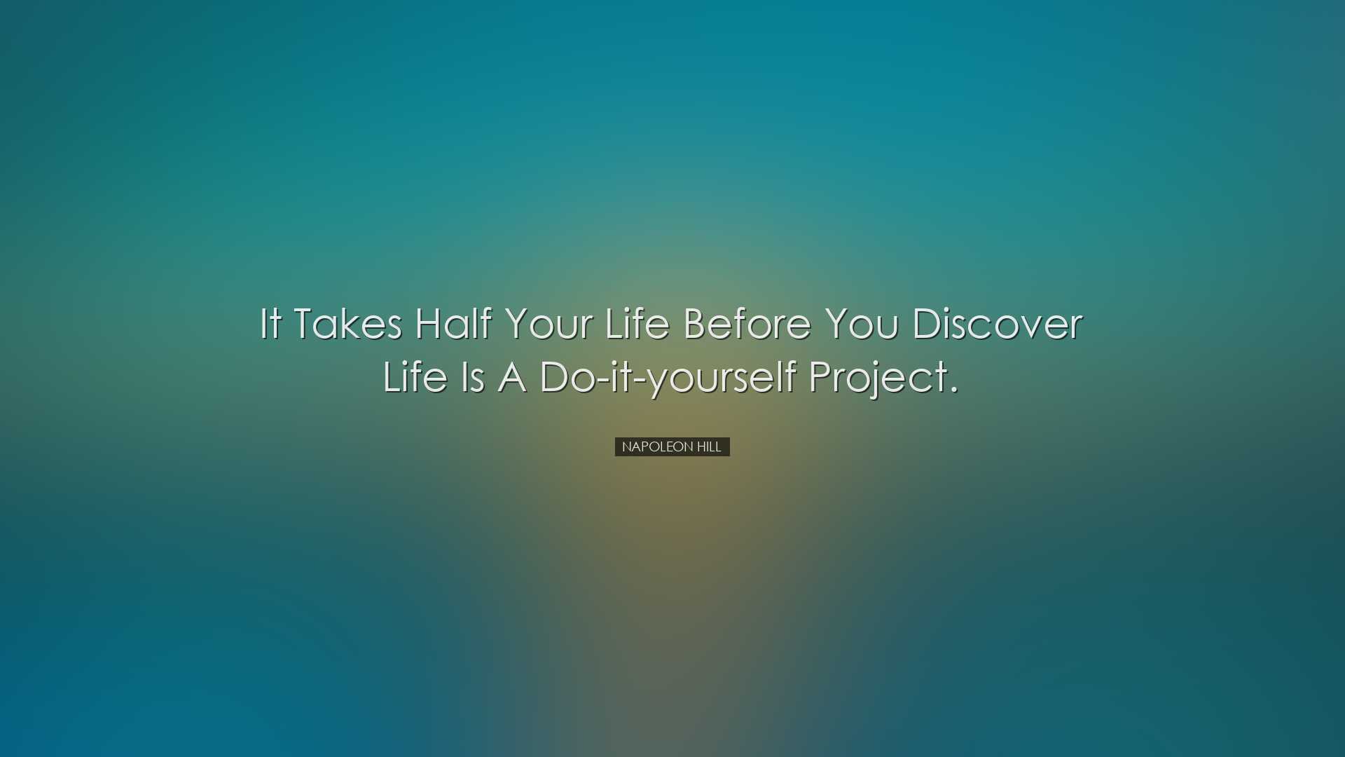 It takes half your life before you discover life is a do-it-yourse