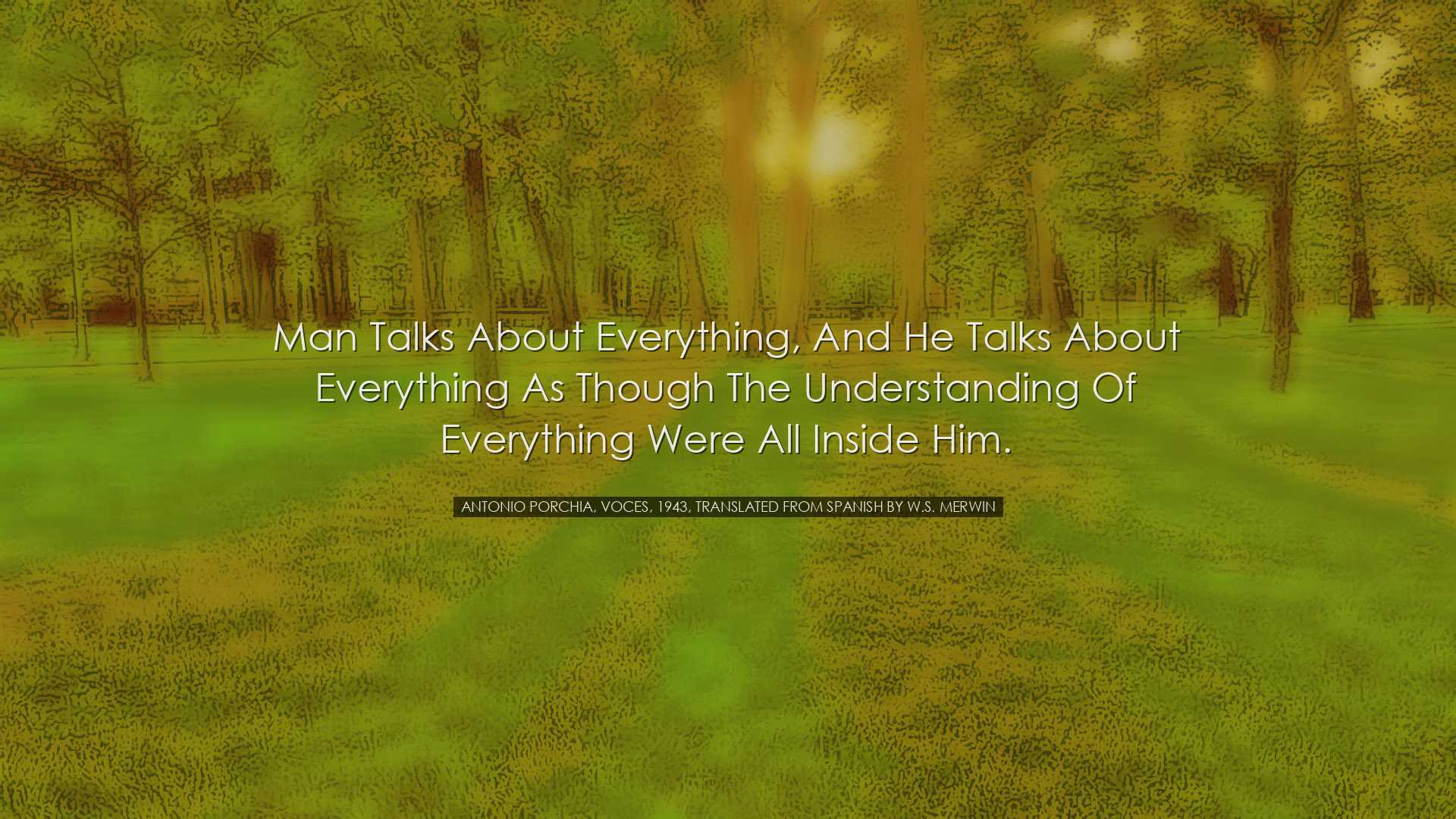 Man talks about everything, and he talks about everything as thoug