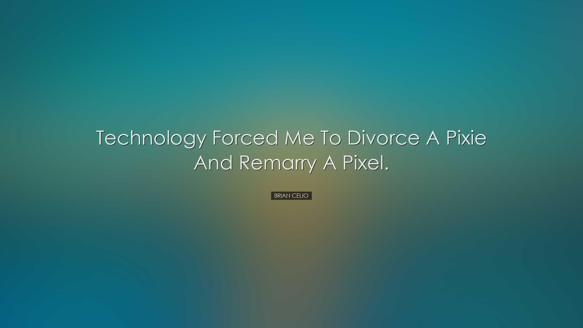 Technology forced me to divorce a pixie and remarry a pixel. - Bri