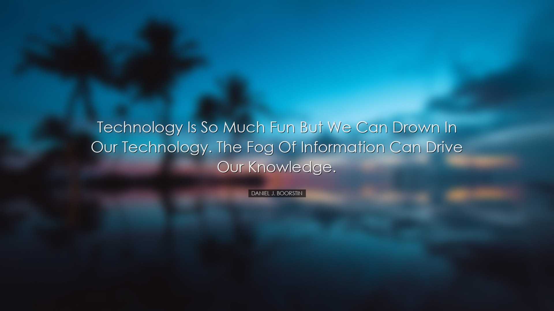 Technology is so much fun but we can drown in our technology. The