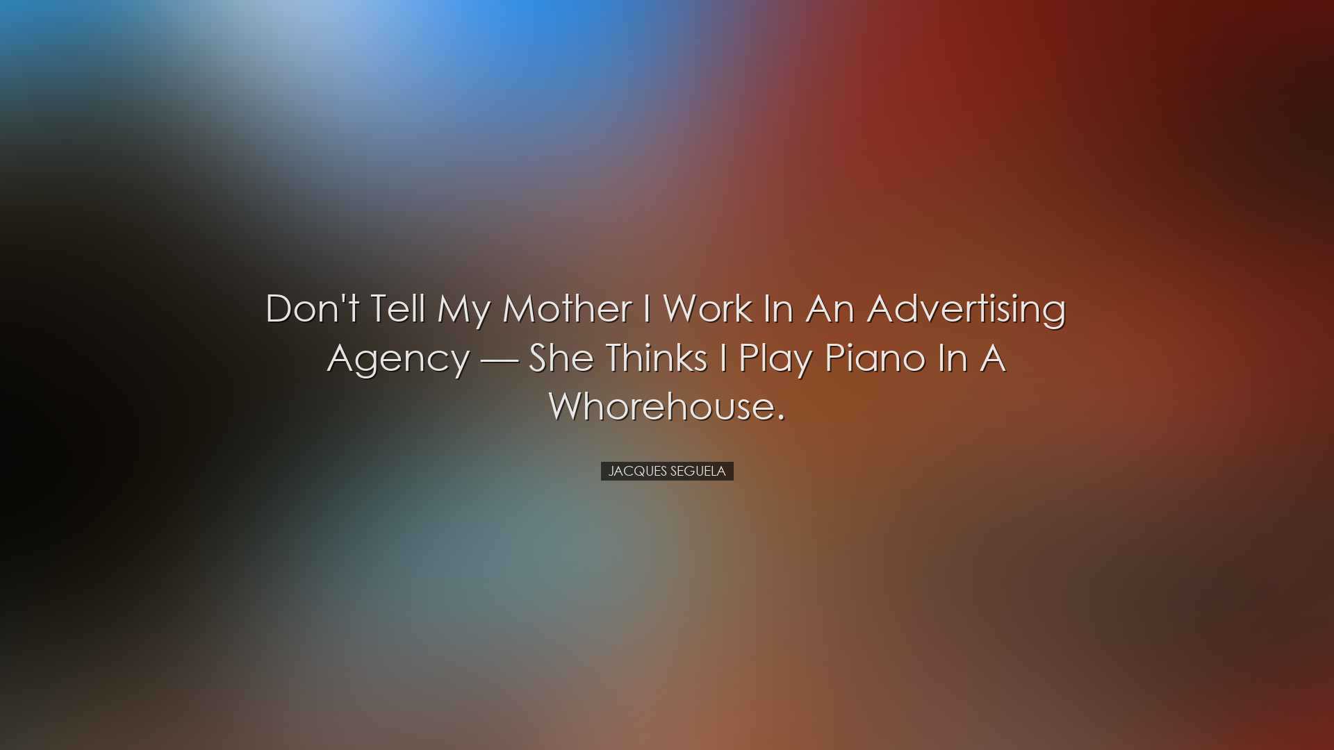 Don't tell my mother I work in an advertising agency — she t