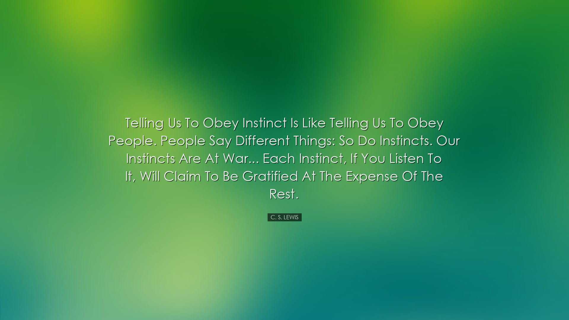 Telling us to obey instinct is like telling us to obey people. Peo