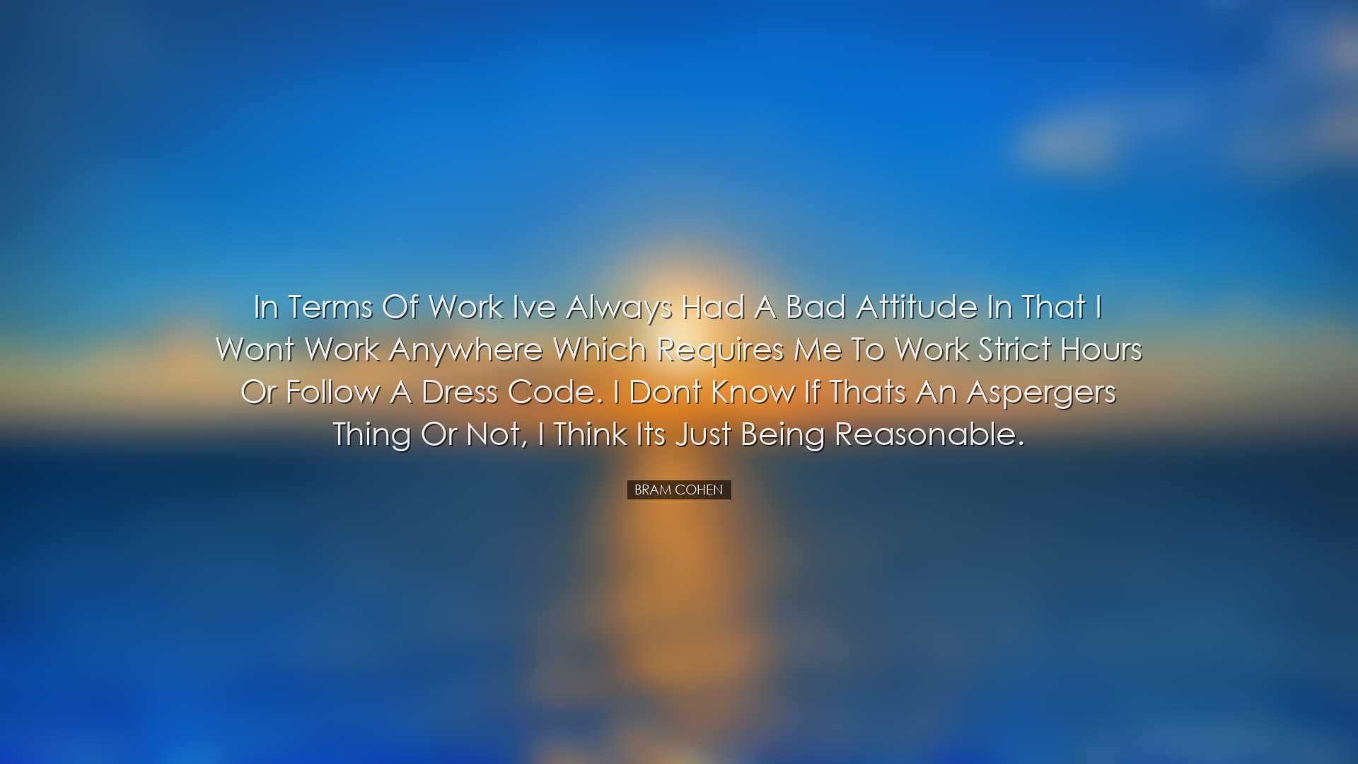 In terms of work Ive always had a Bad Attitude in that I wont work