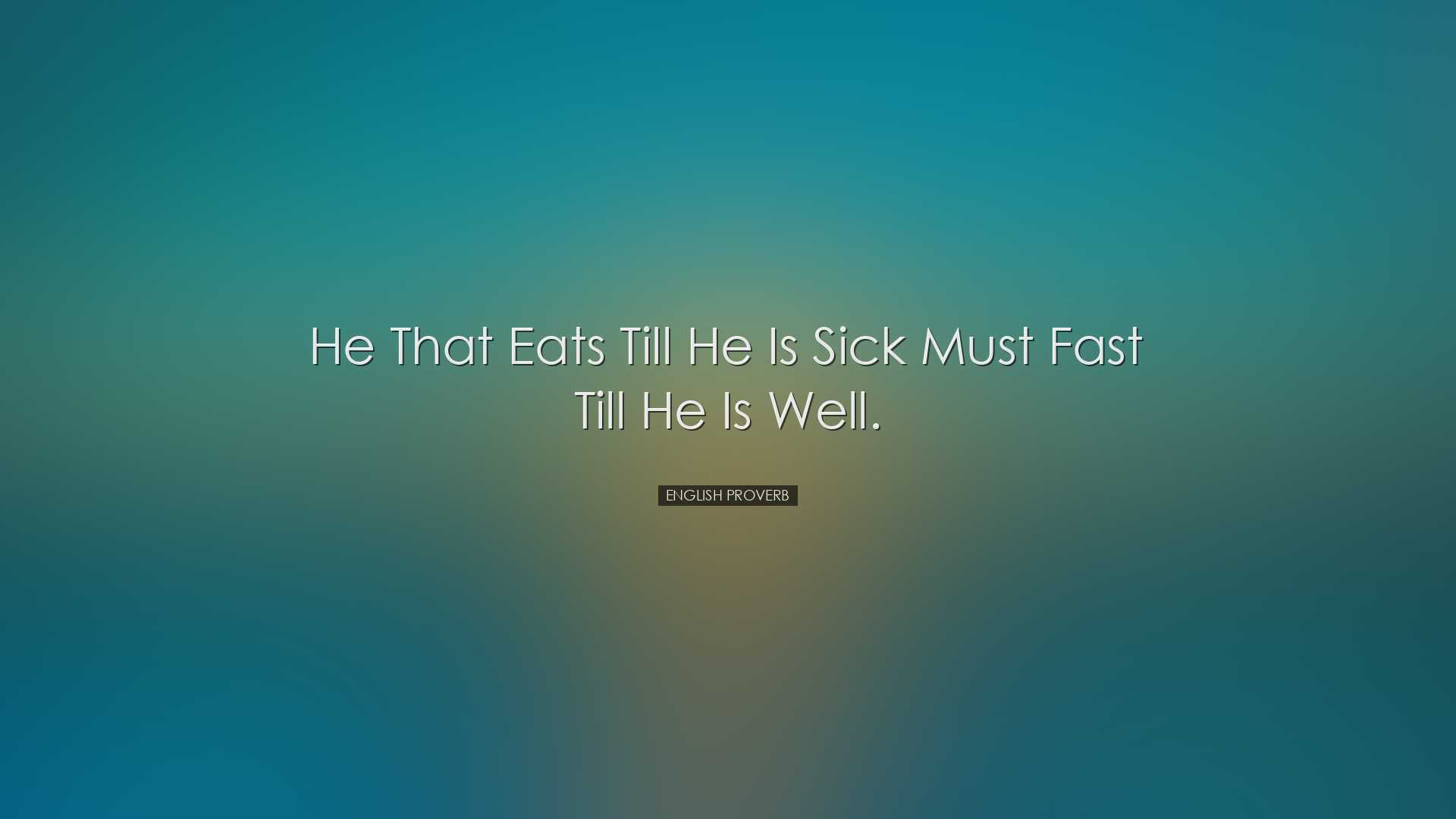 He that eats till he is sick must fast till he is well. - English