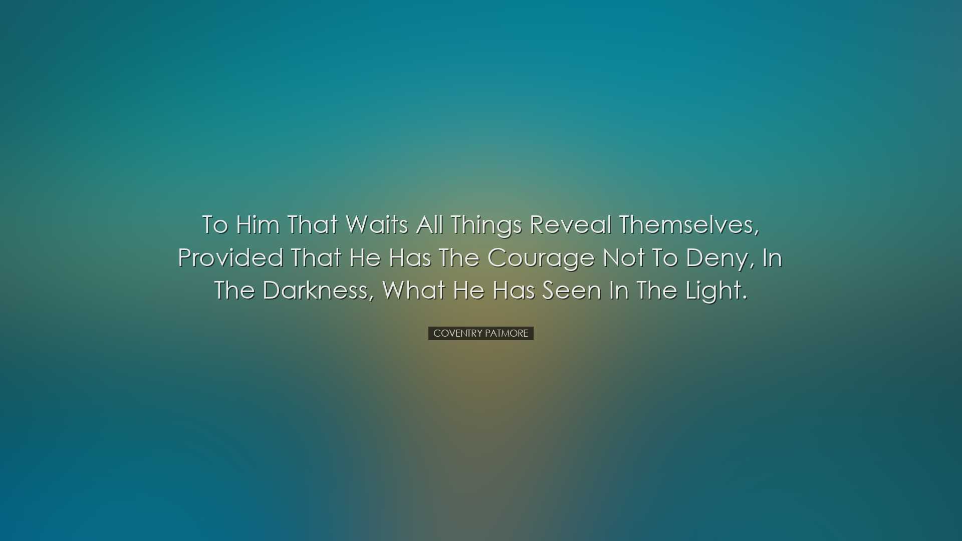 To him that waits all things reveal themselves, provided that he h