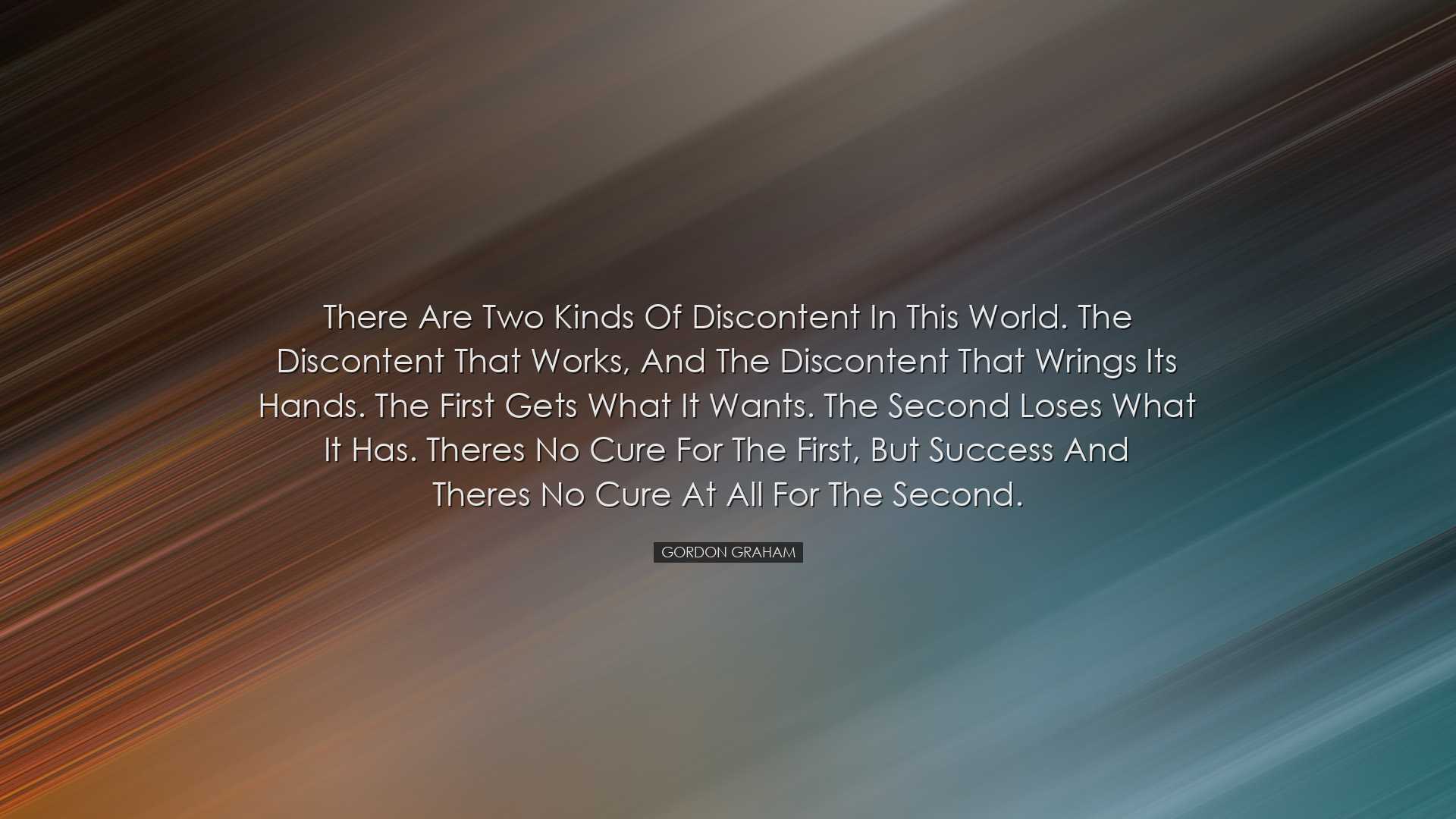 There are two kinds of discontent in this world. The discontent th