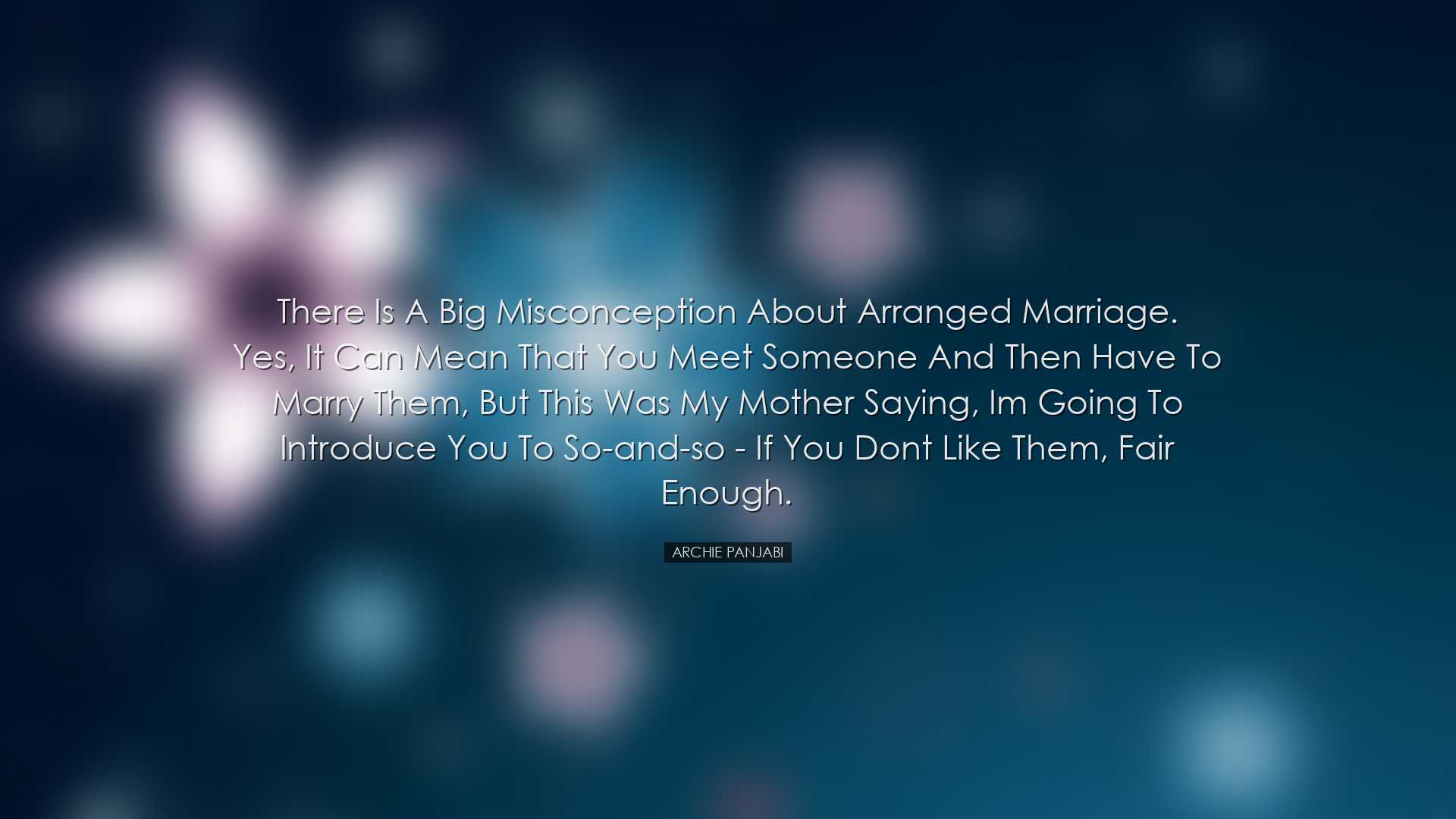 There is a big misconception about arranged marriage. Yes, it can