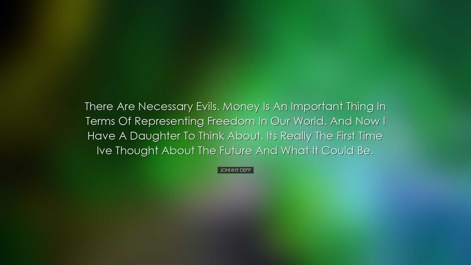 There are necessary evils. Money is an important thing in terms of