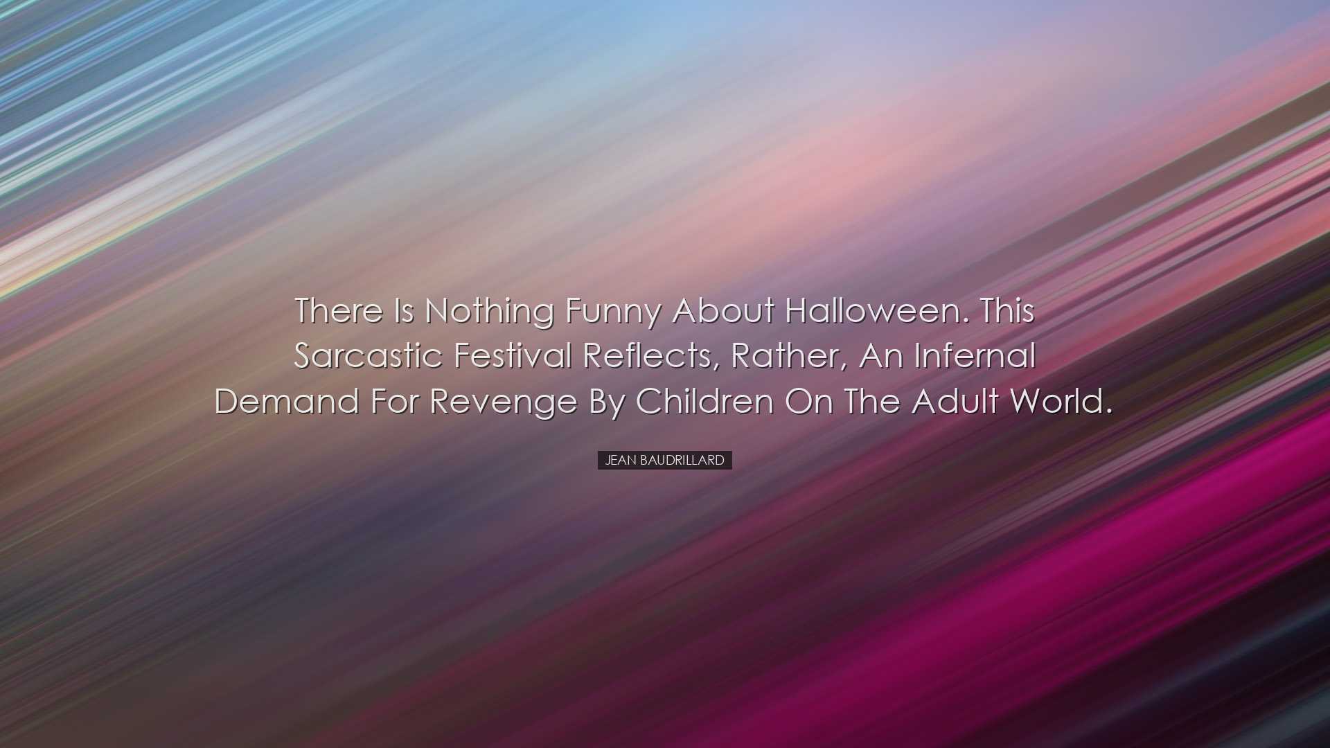 There is nothing funny about Halloween. This sarcastic festival re