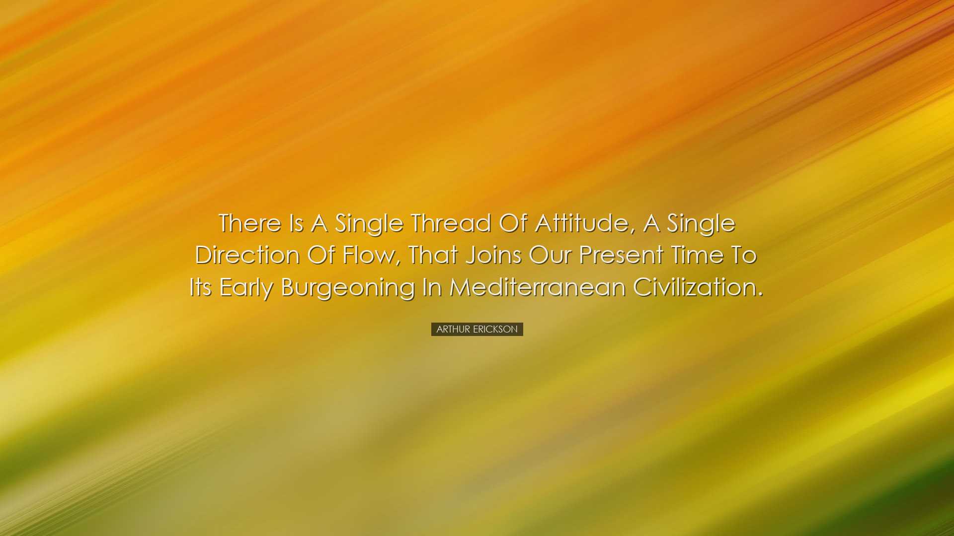 There is a single thread of attitude, a single direction of flow,