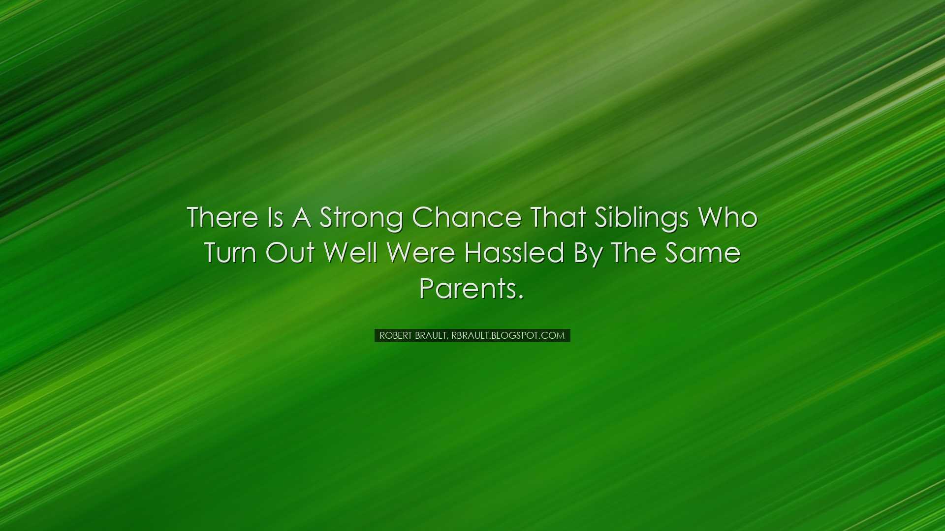 There is a strong chance that siblings who turn out well were hass