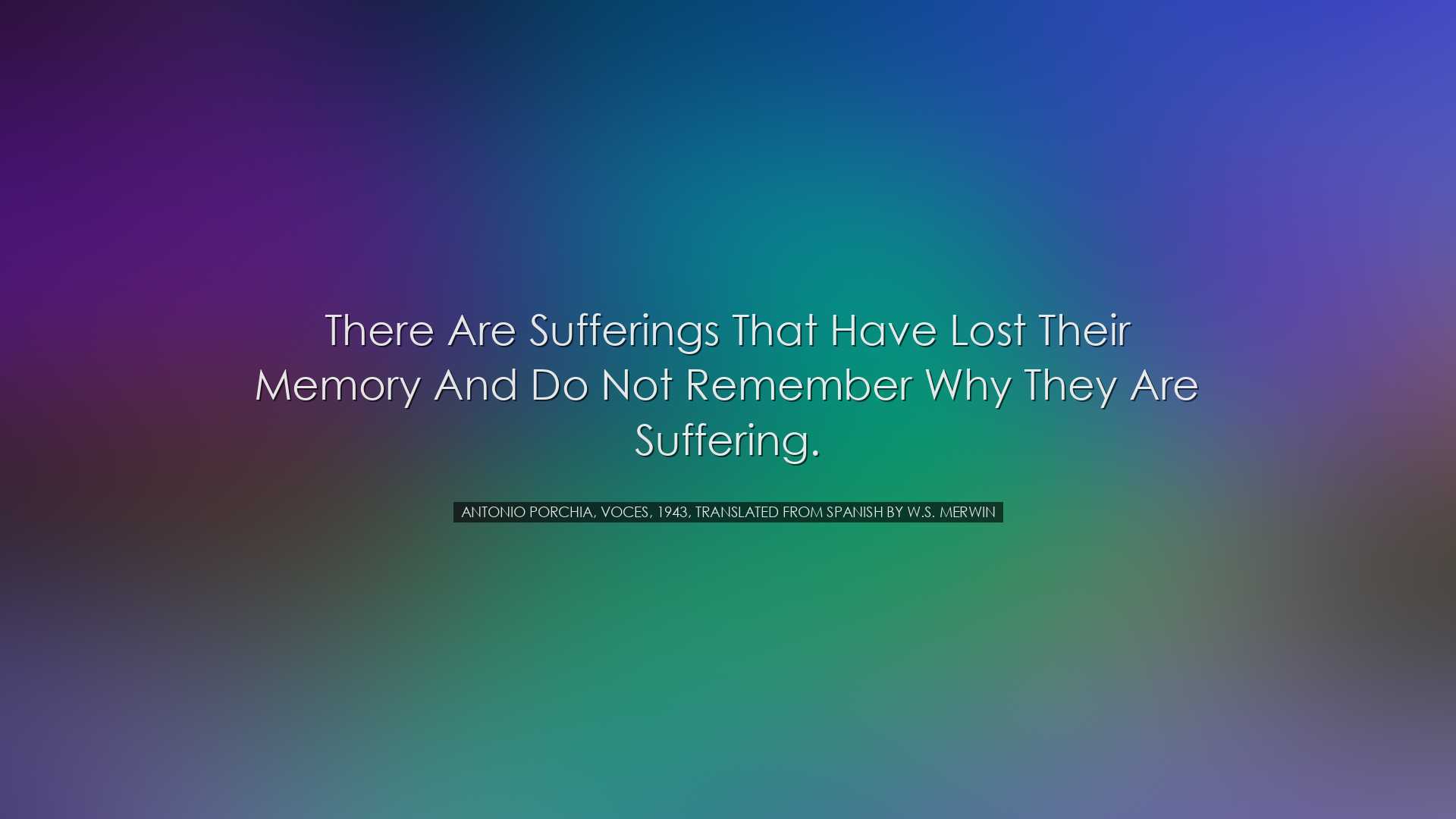 There are sufferings that have lost their memory and do not rememb