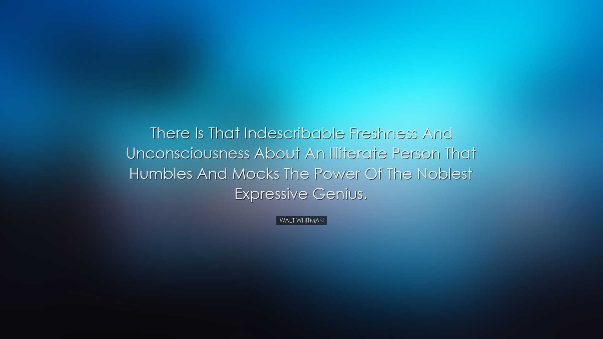 There is that indescribable freshness and unconsciousness about an