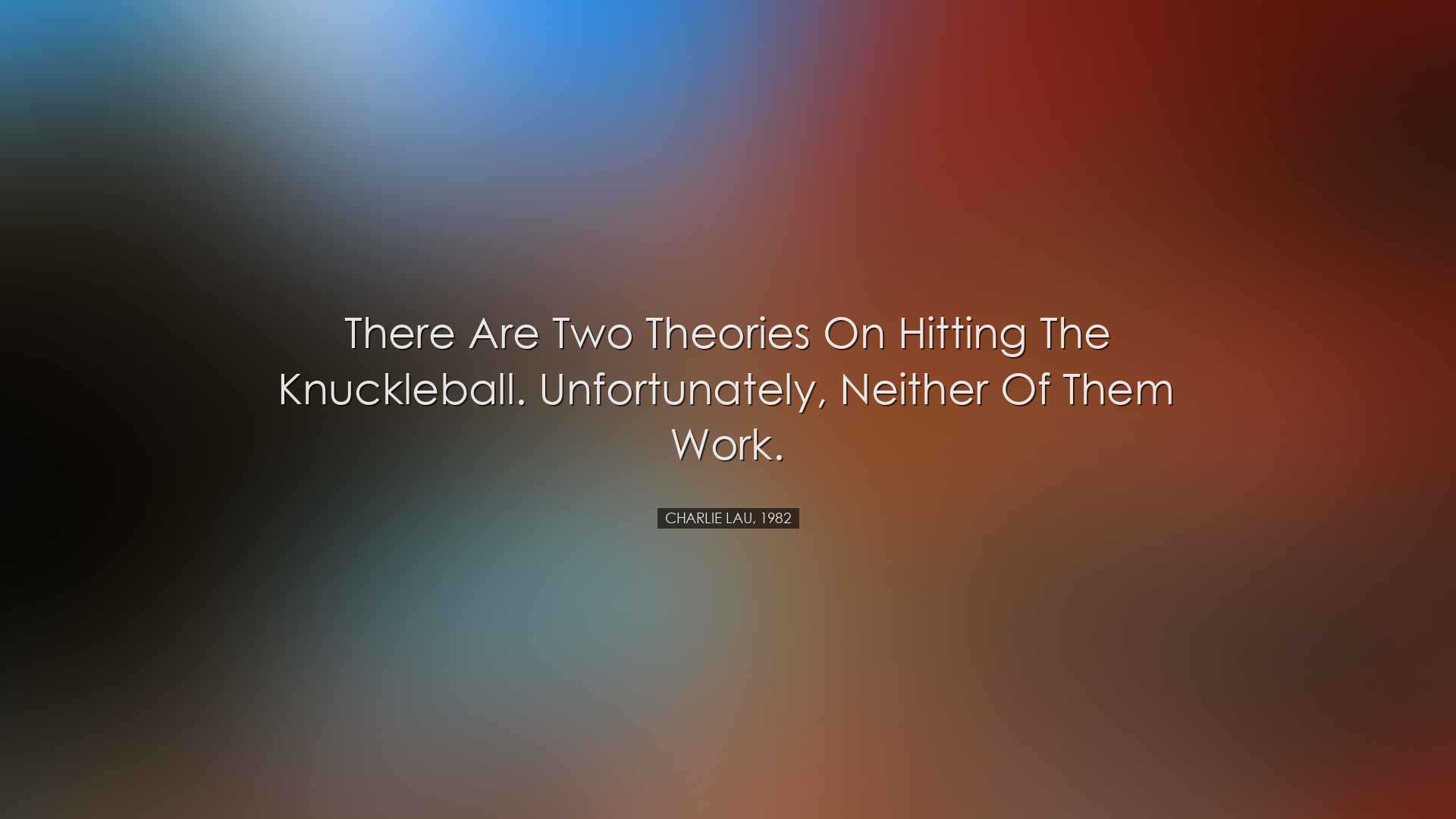 There are two theories on hitting the knuckleball. Unfortunately,