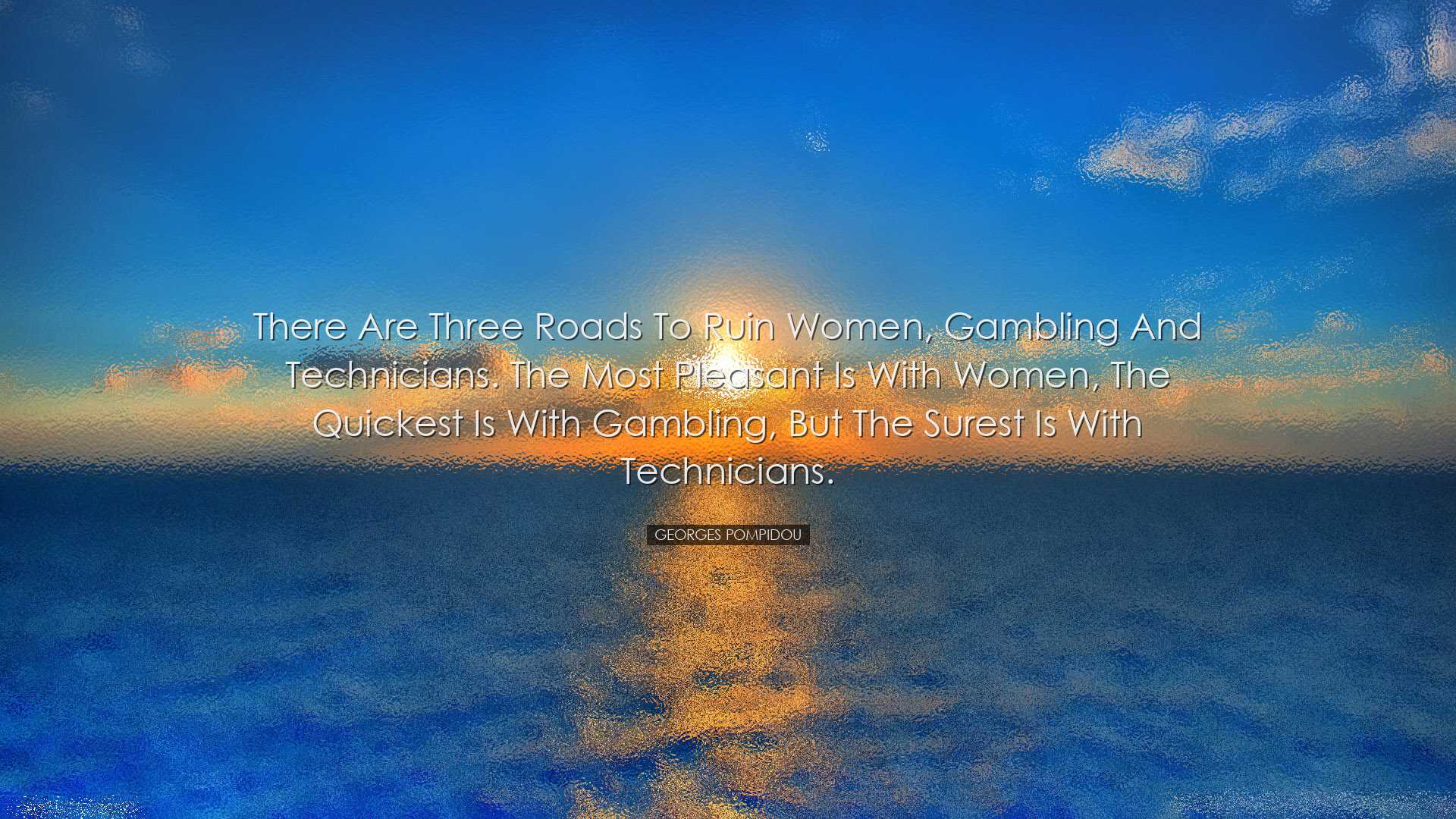 There are three roads to ruin women, gambling and technicians. The