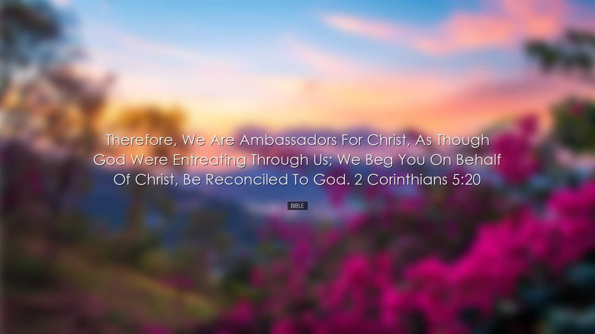 Therefore, we are ambassadors for Christ, as though God were entre