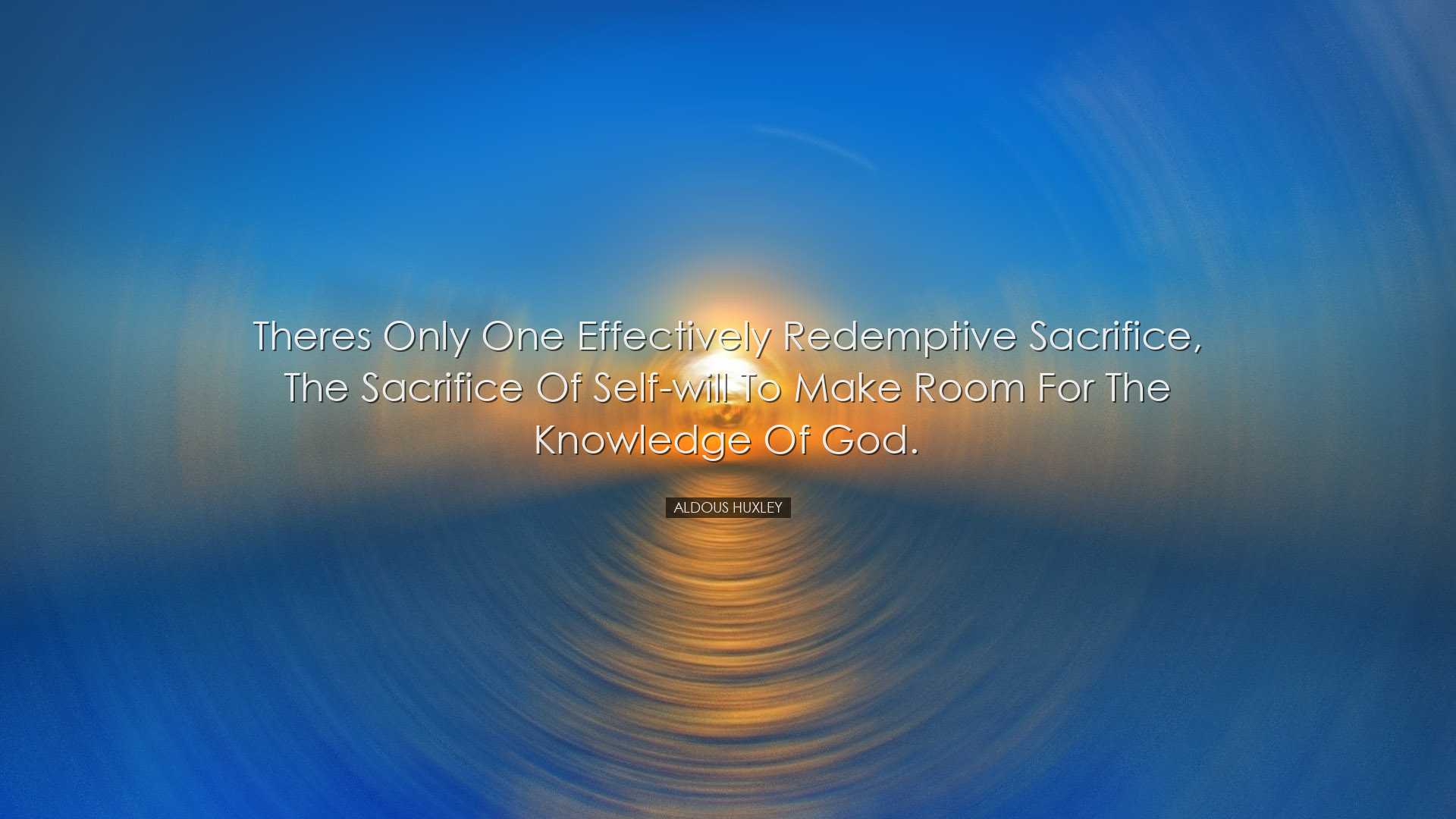 Theres only one effectively redemptive sacrifice, the sacrifice of