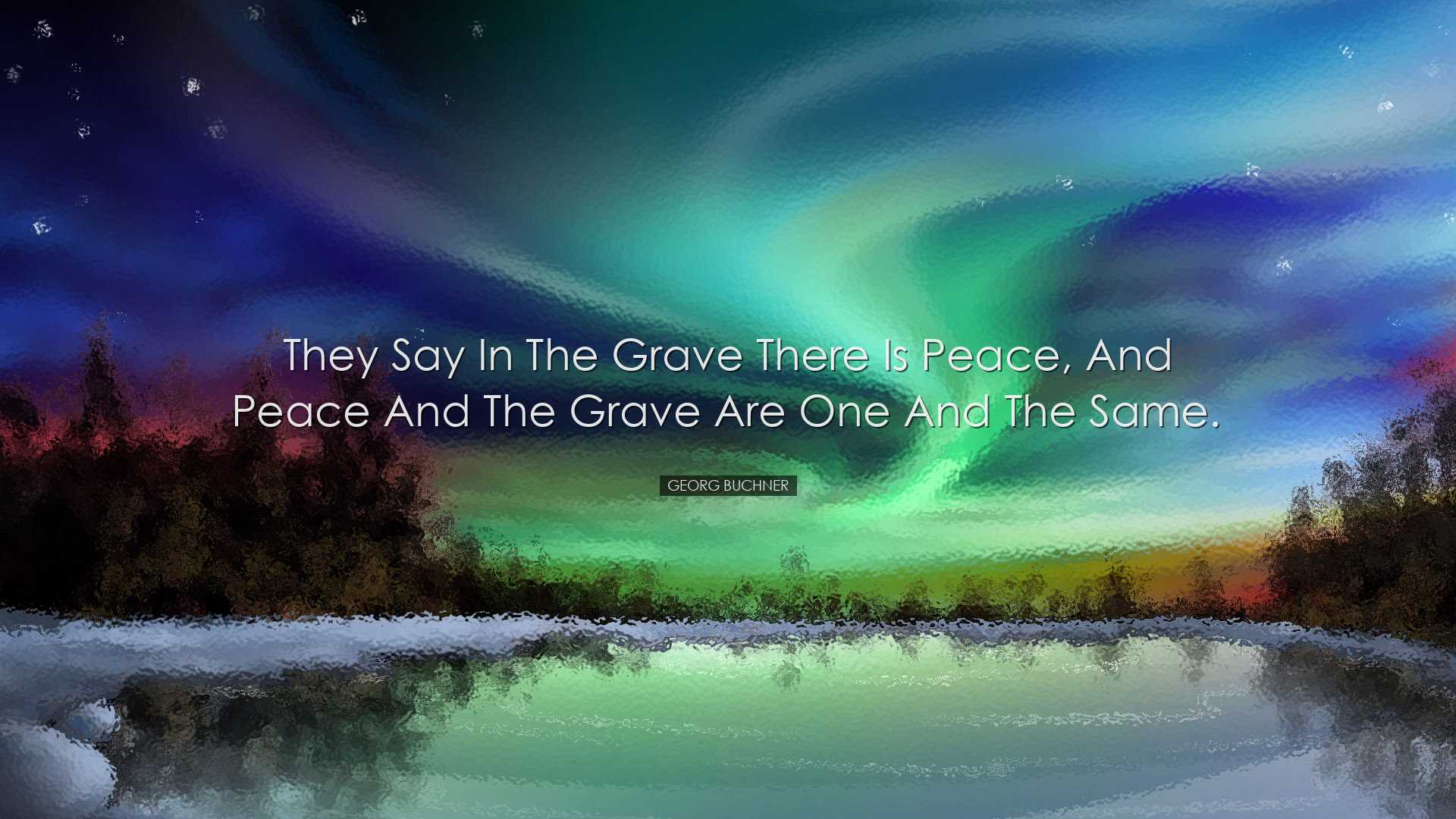 They say in the grave there is peace, and peace and the grave are