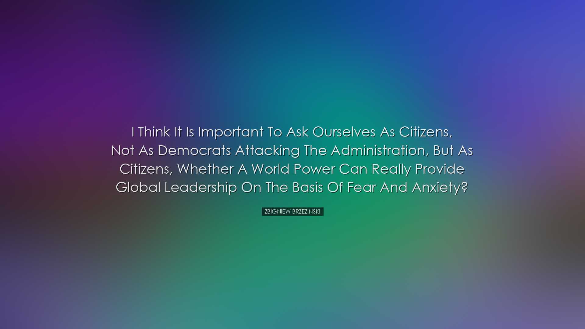 I think it is important to ask ourselves as citizens, not as Democ