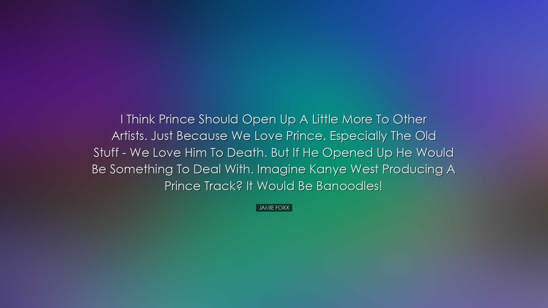 I think Prince should open up a little more to other artists. Just