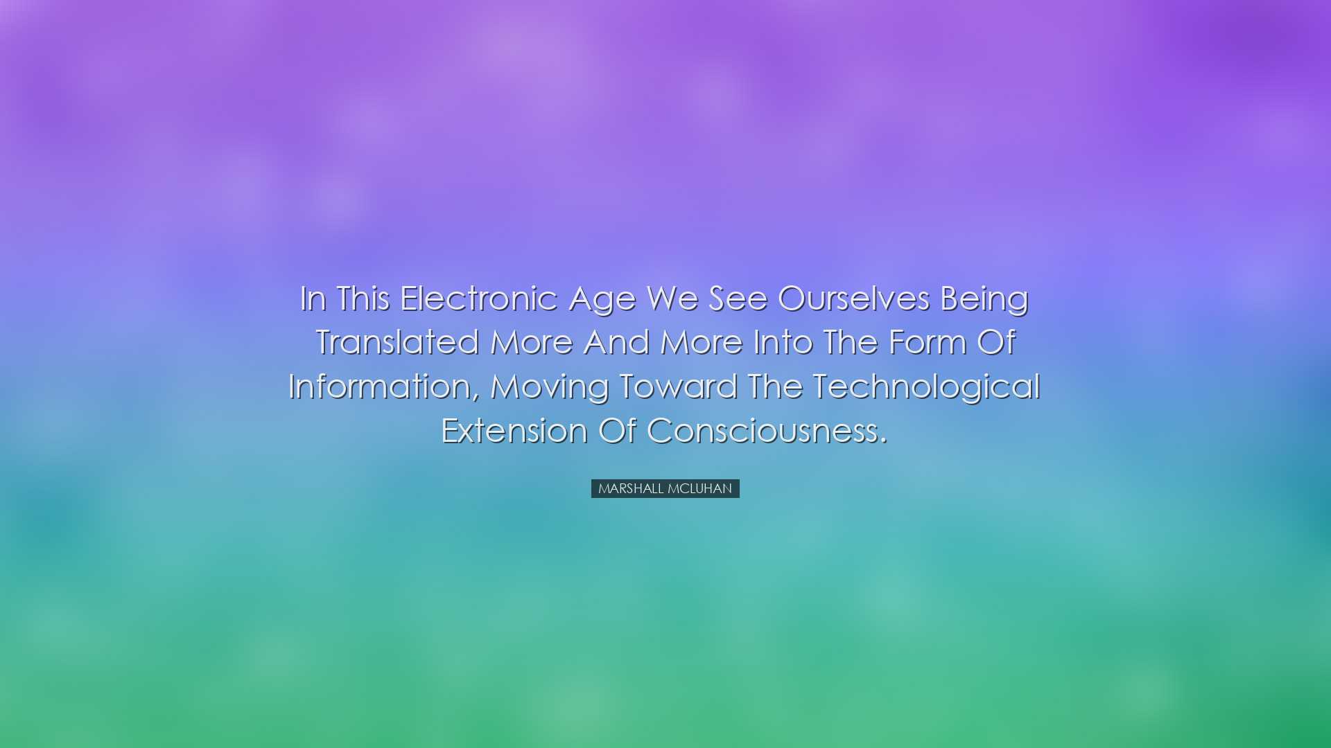 In this electronic age we see ourselves being translated more and