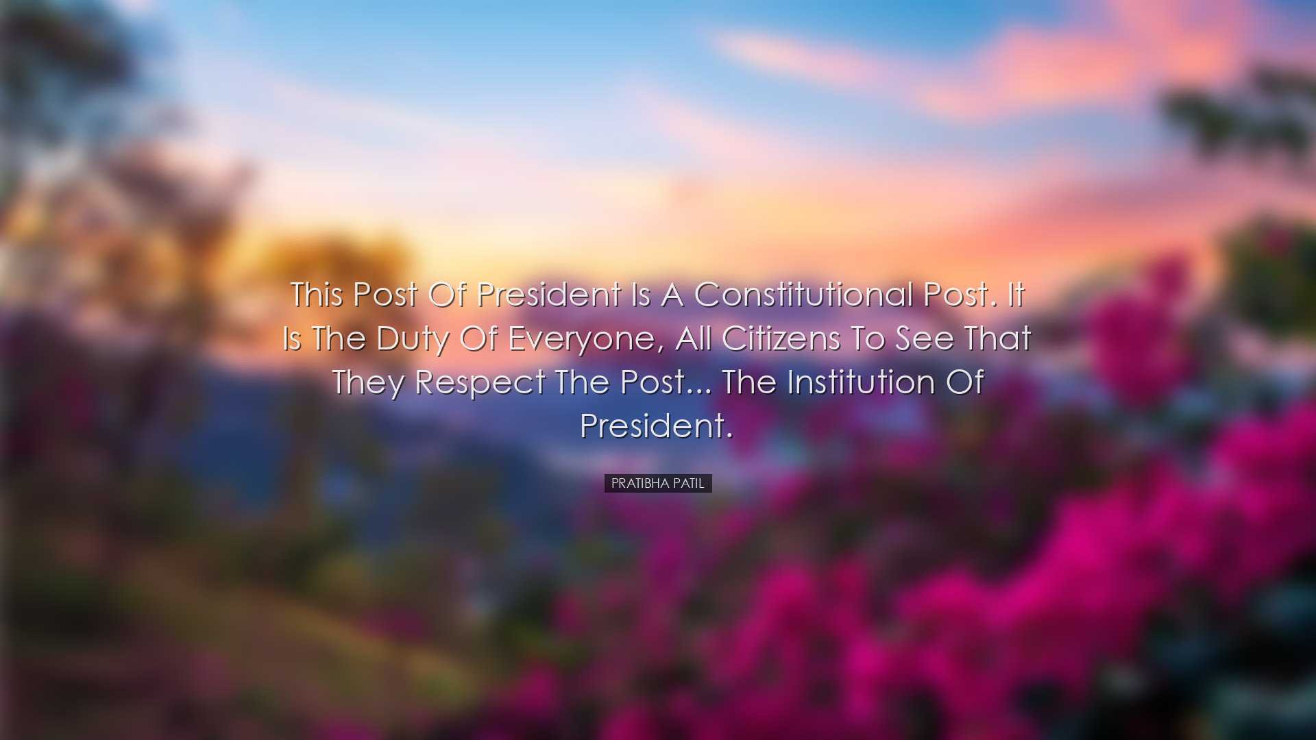 This post of President is a Constitutional post. It is the duty of