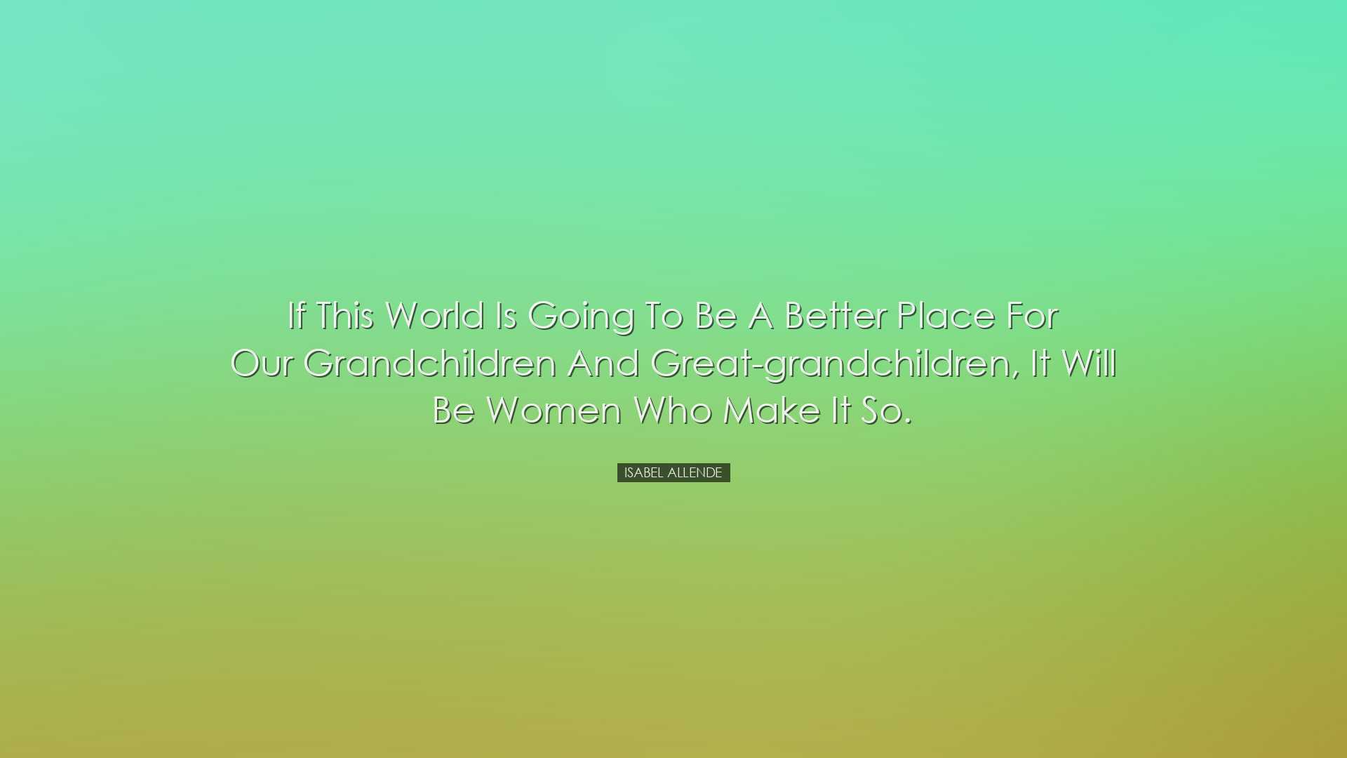 If this world is going to be a better place for our grandchildren