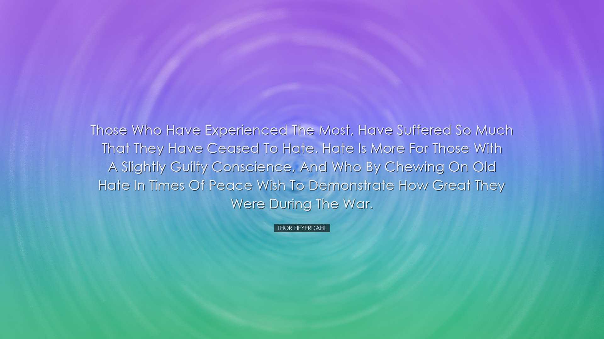 Those who have experienced the most, have suffered so much that th