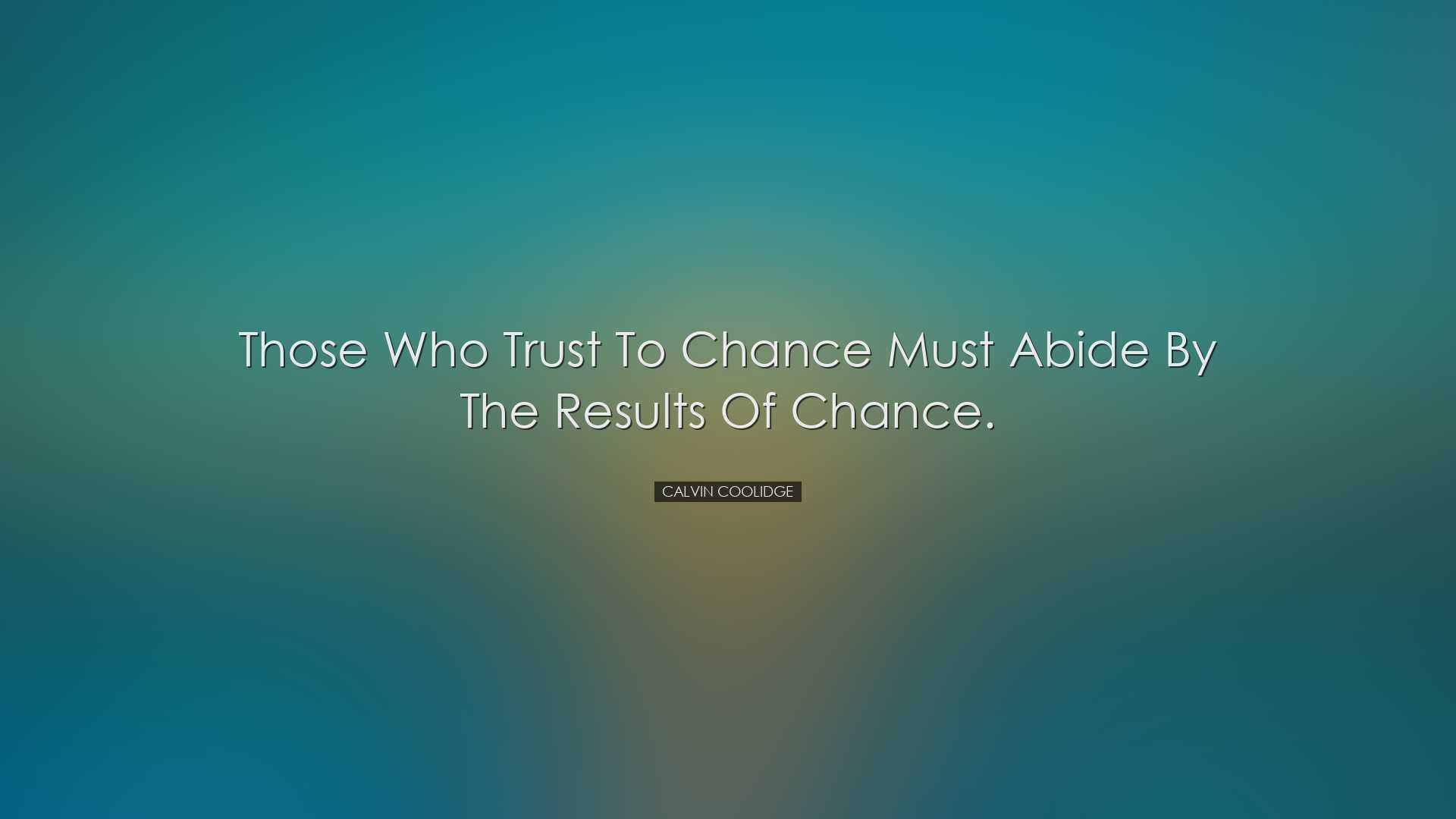 Those who trust to chance must abide by the results of chance. - C