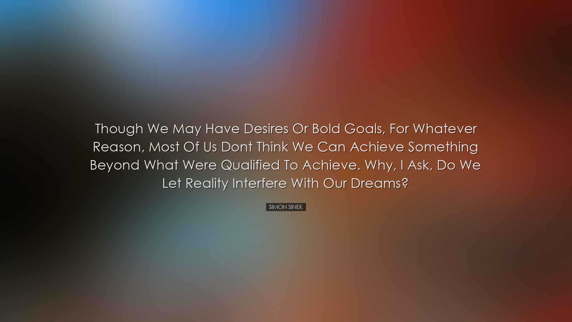 Though we may have desires or bold goals, for whatever reason, mos