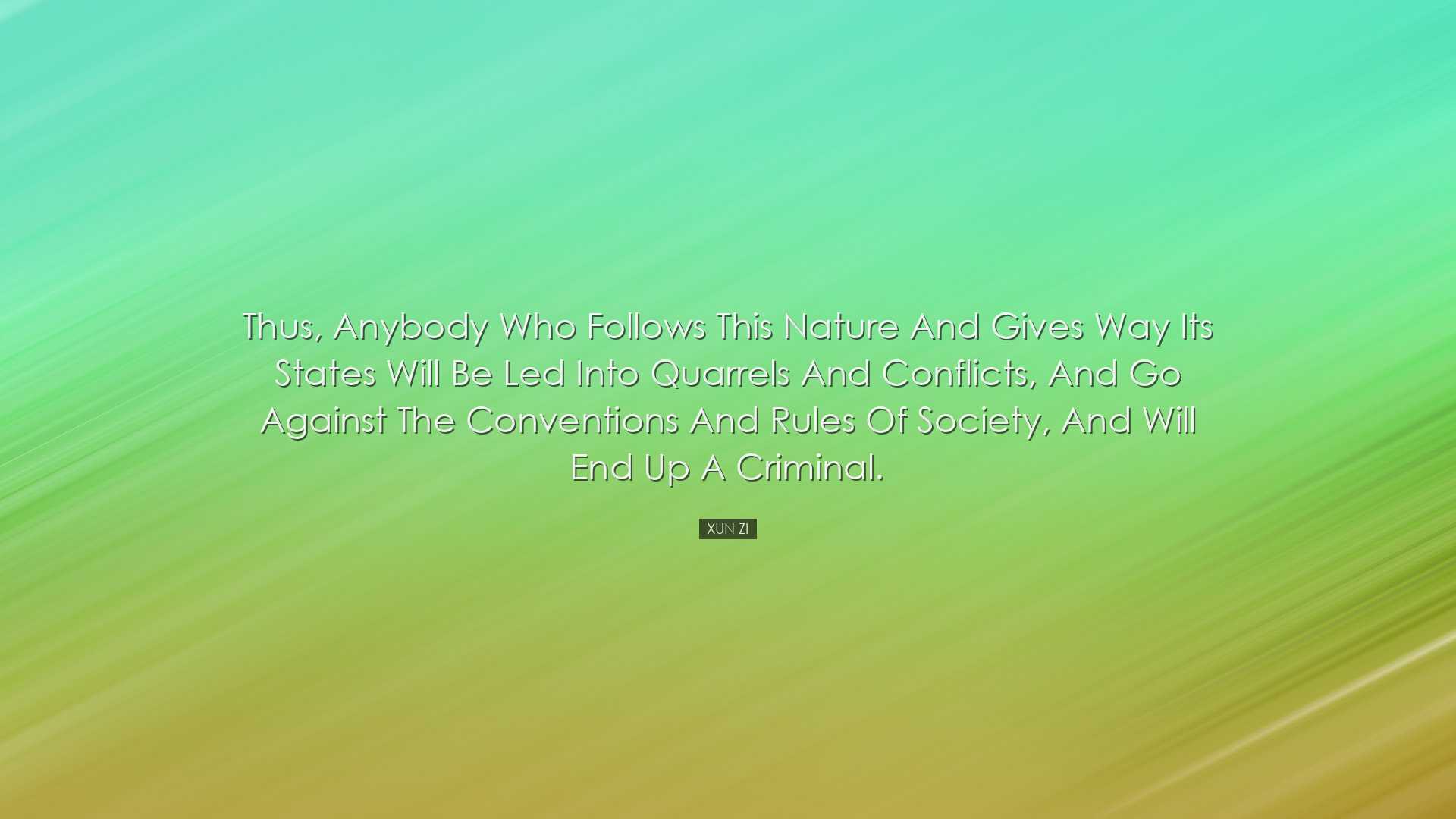 Thus, anybody who follows this nature and gives way its states wil