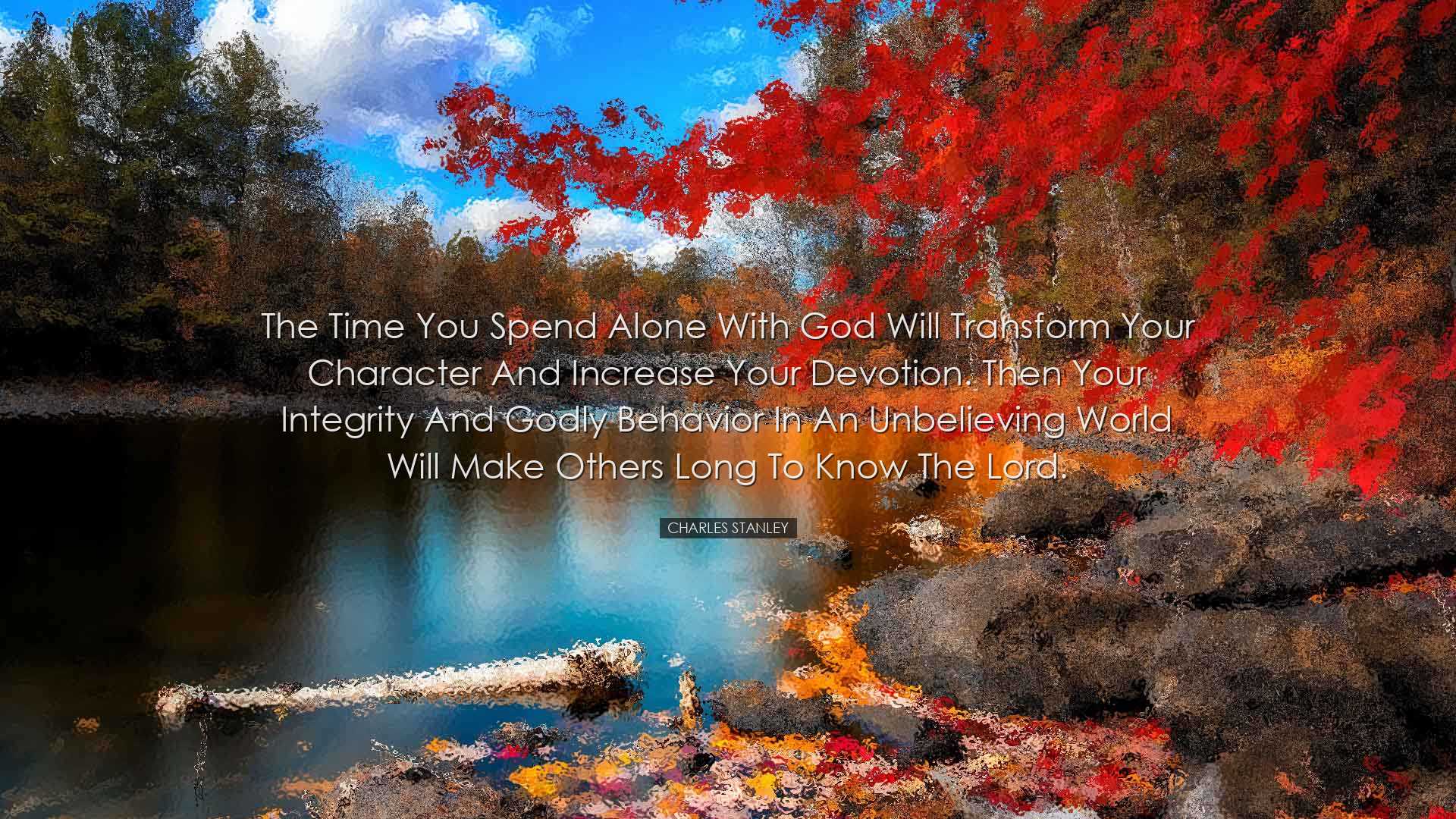 The time you spend alone with God will transform your character an