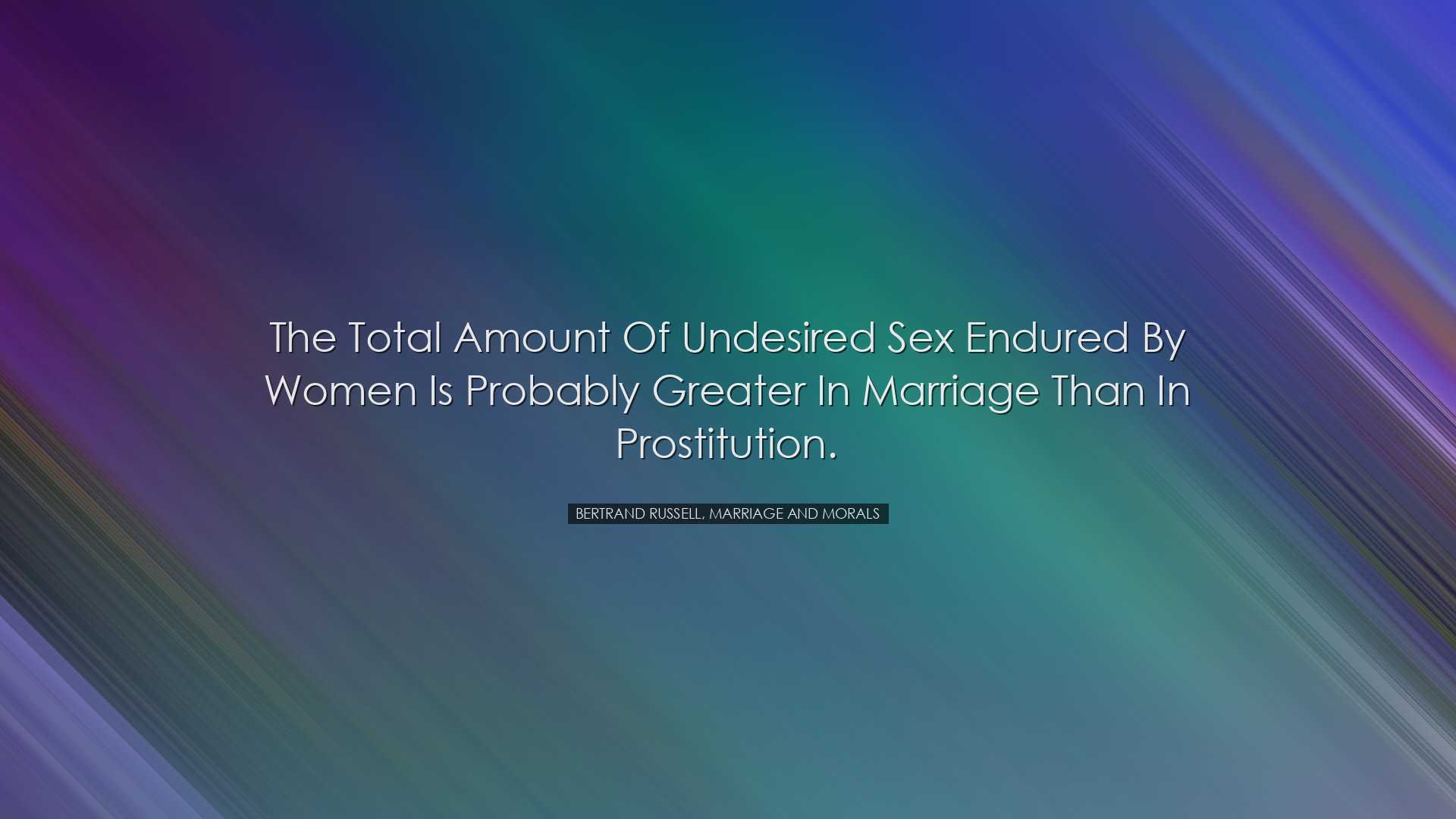 The total amount of undesired sex endured by women is probably gre