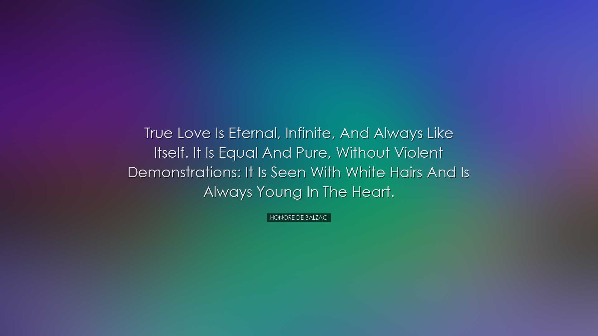 True love is eternal, infinite, and always like itself. It is equa