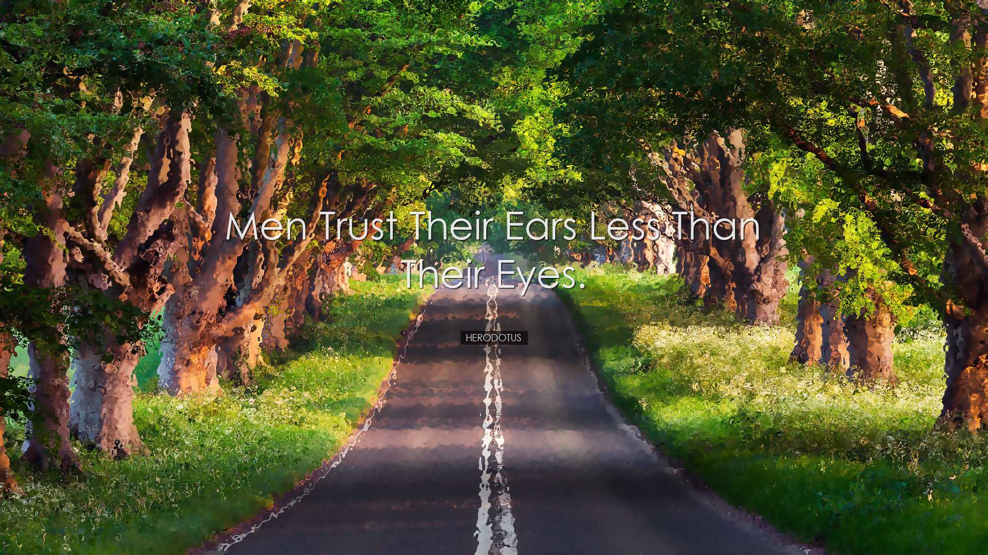 Men trust their ears less than their eyes. - Herodotus