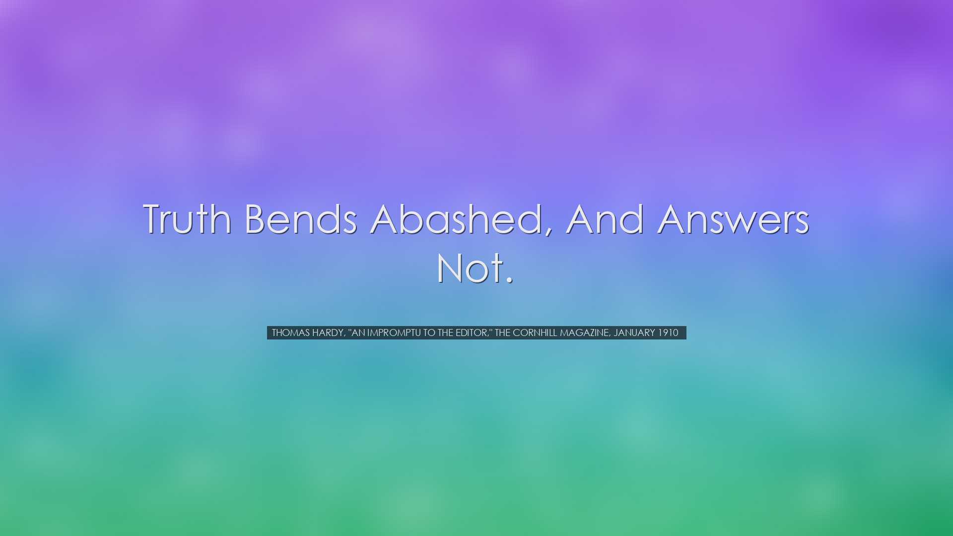 Truth bends abashed, and answers not. - Thomas Hardy, 