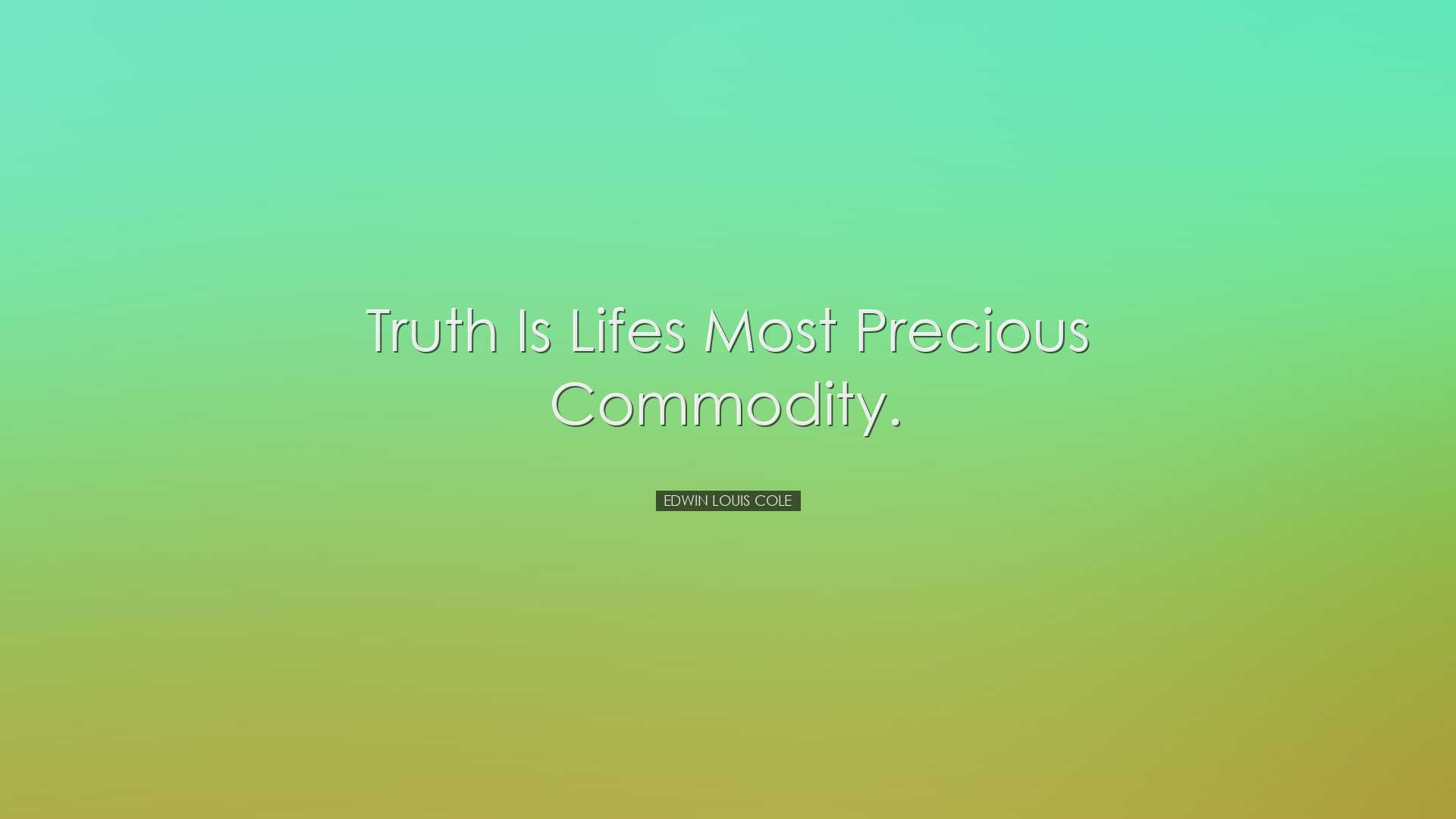 Truth is lifes most precious commodity. - Edwin Louis Cole