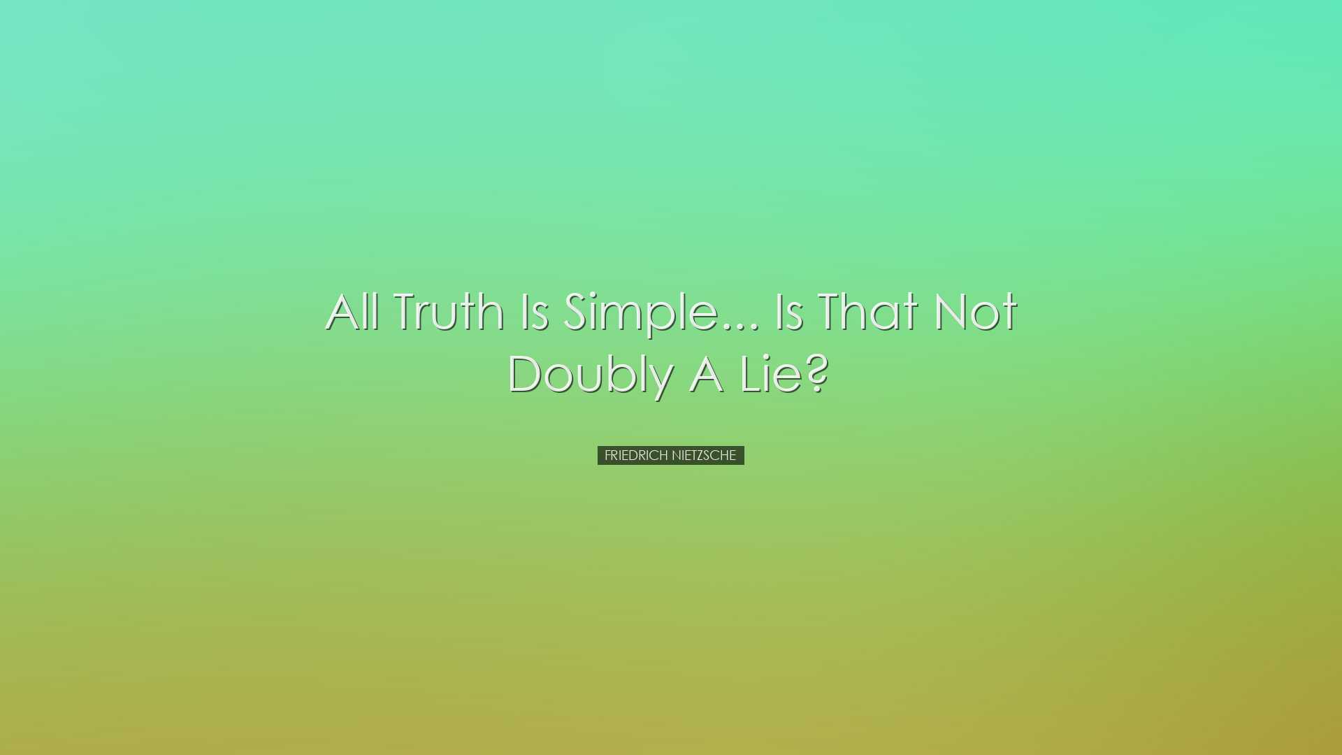 All truth is simple... is that not doubly a lie? - Friedrich Nietz