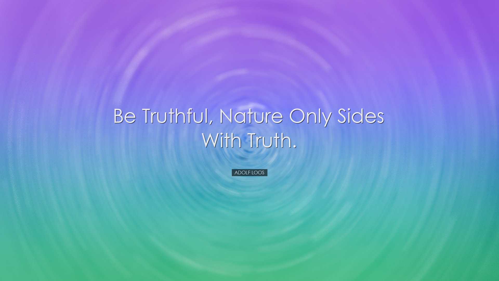 Be truthful, nature only sides with truth. - Adolf Loos