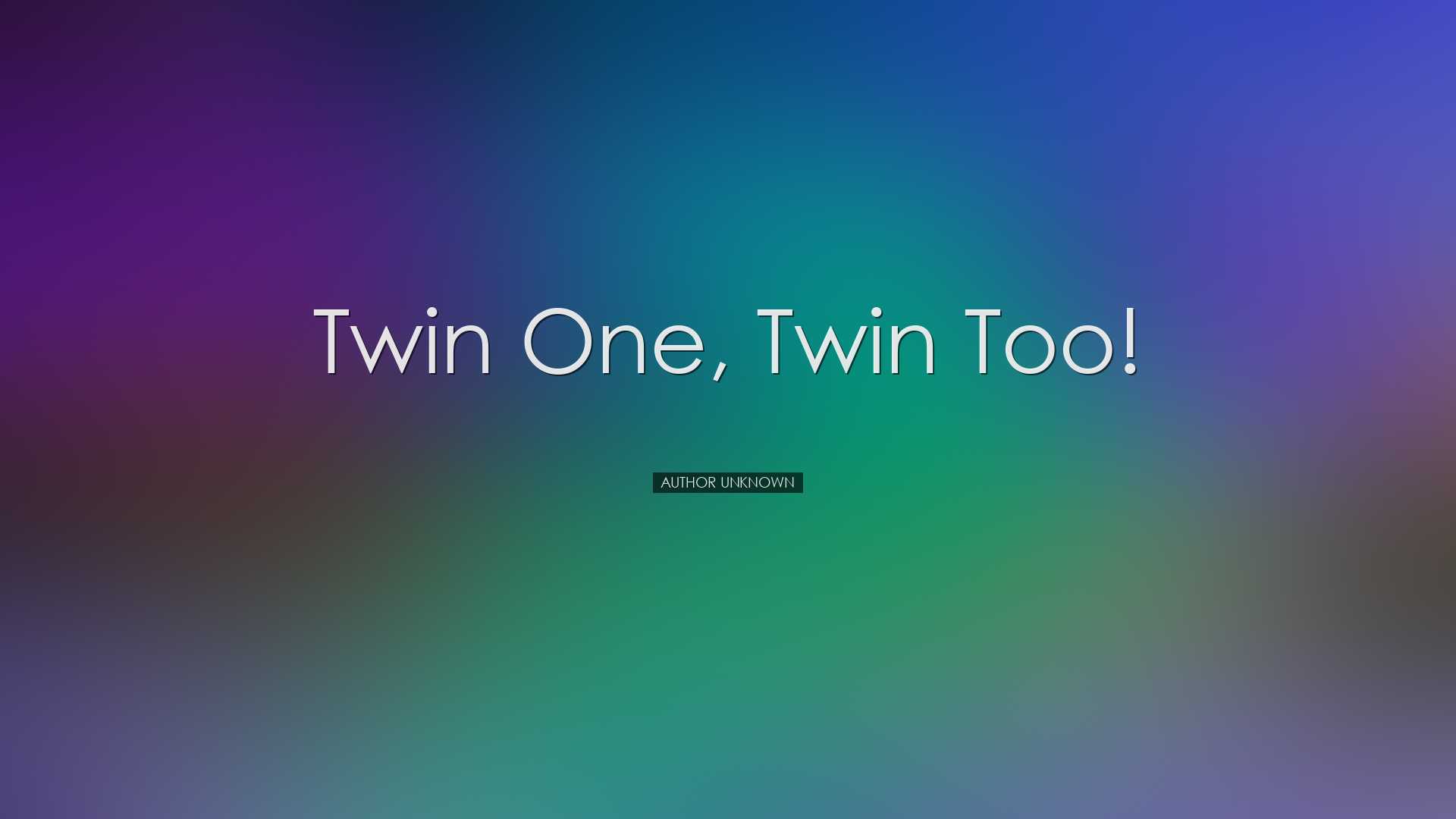 Twin one, twin too! - Author Unknown