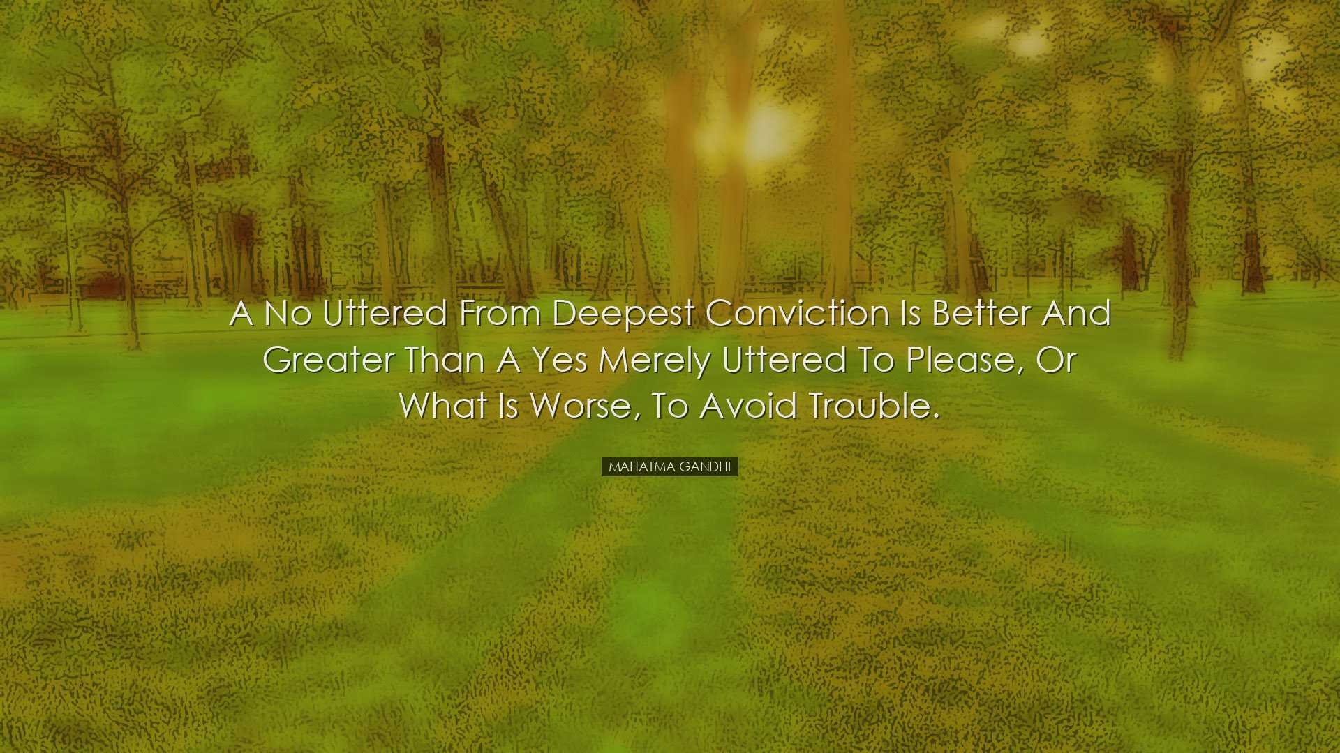A No uttered from deepest conviction is better and greater than a