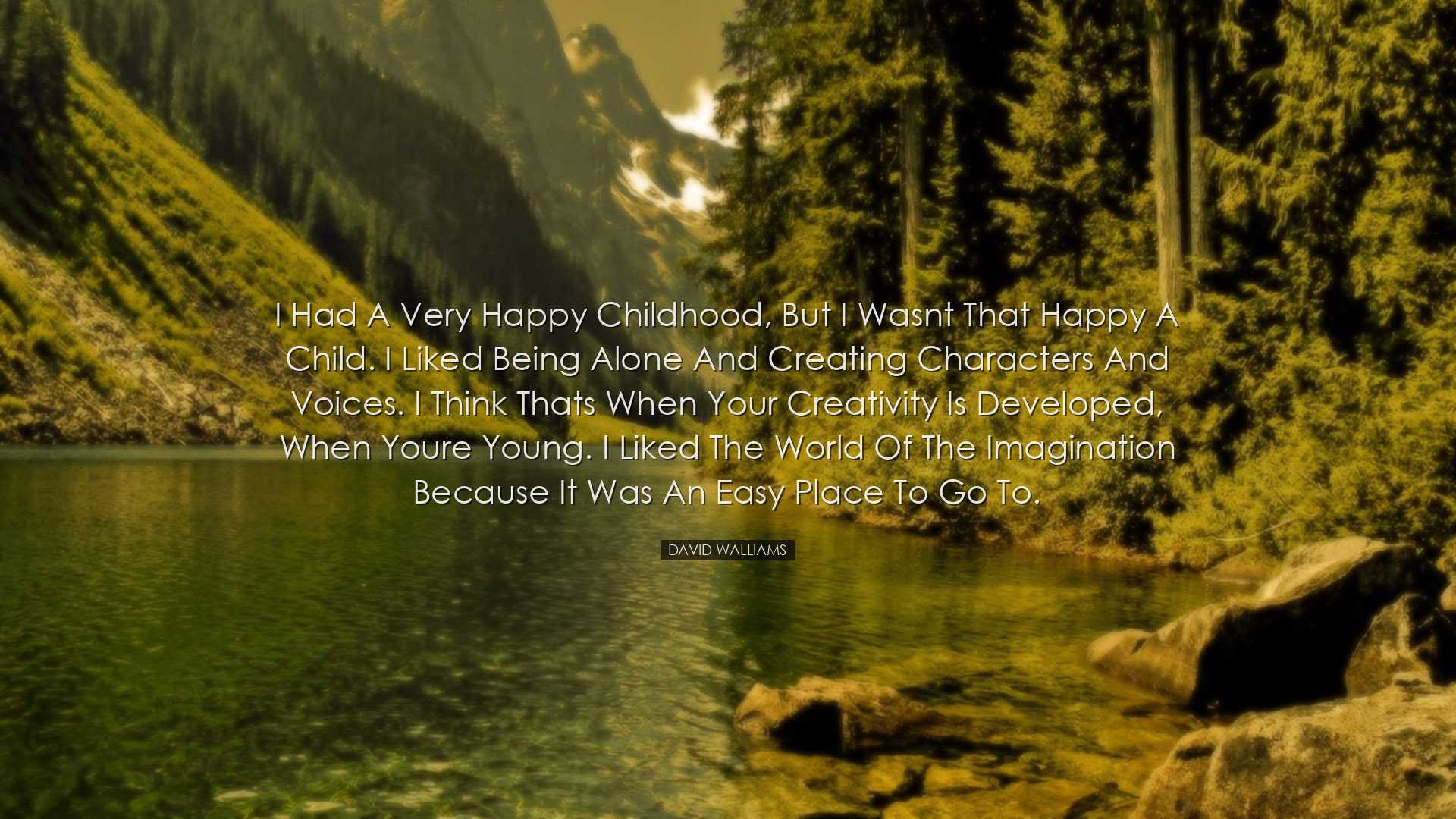 I had a very happy childhood, but I wasnt that happy a child. I li