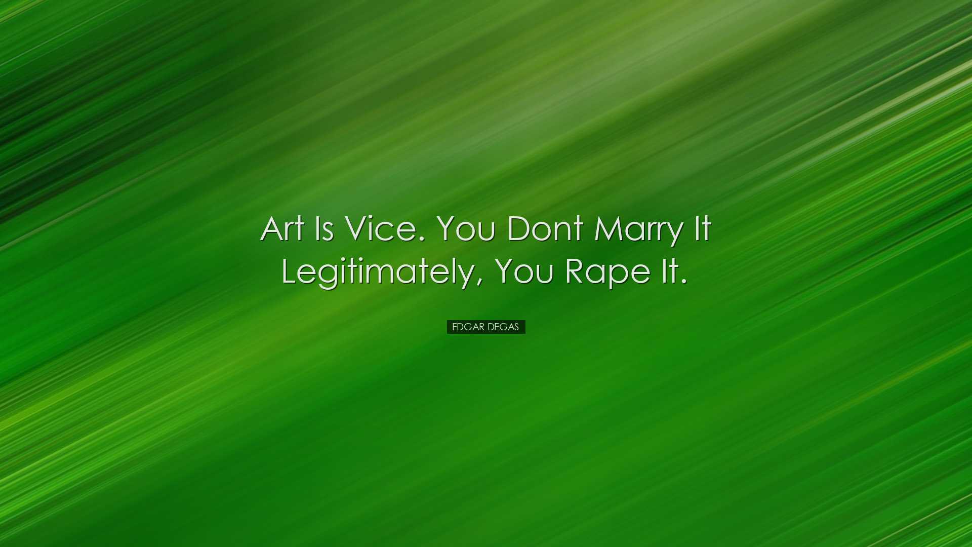 Art is vice. You dont marry it legitimately, you rape it. - Edgar
