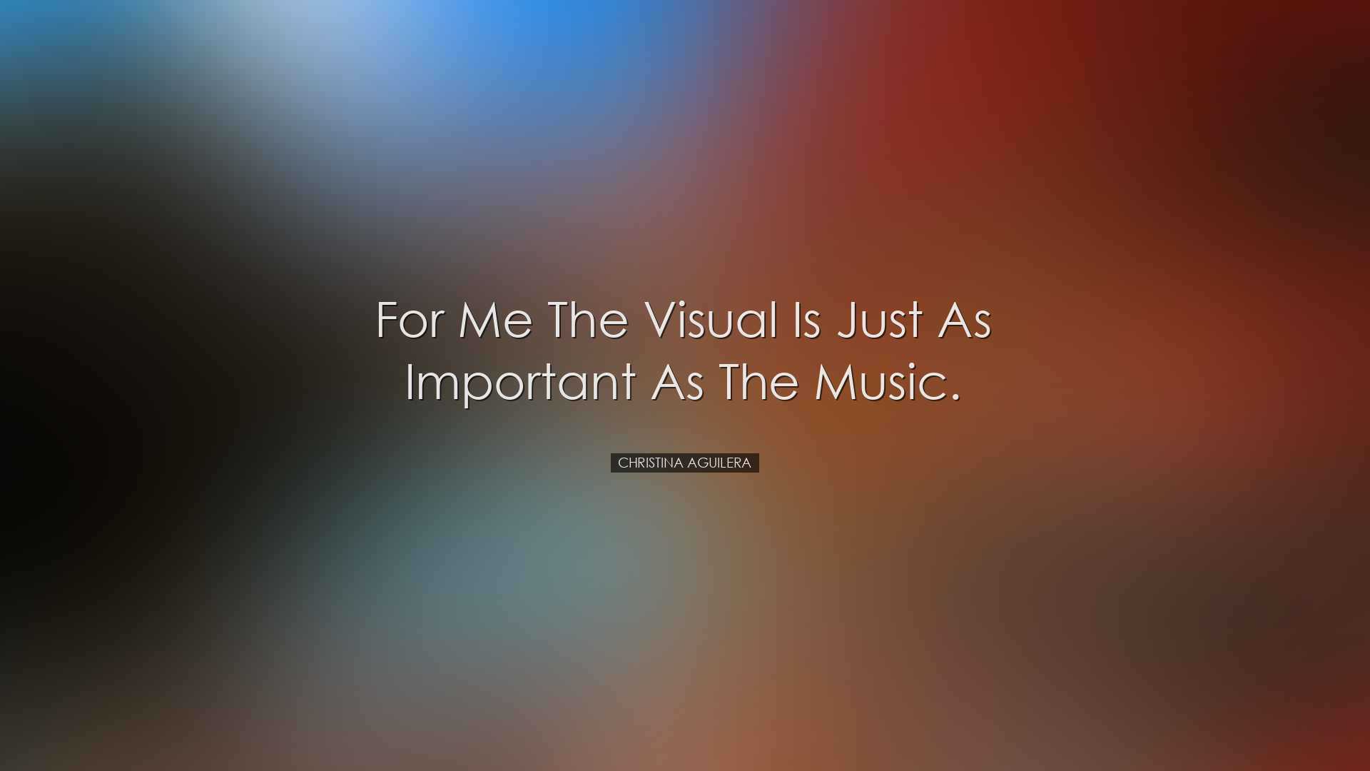 For me the visual is just as important as the music. - Christina A