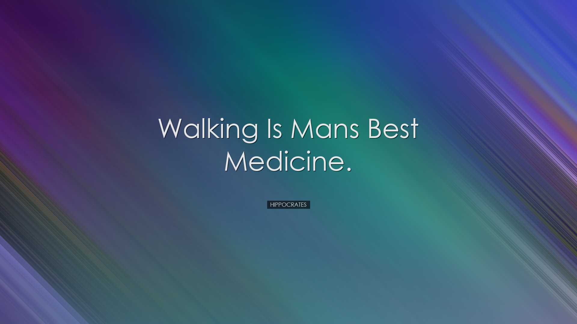 Walking is mans best medicine. - Hippocrates