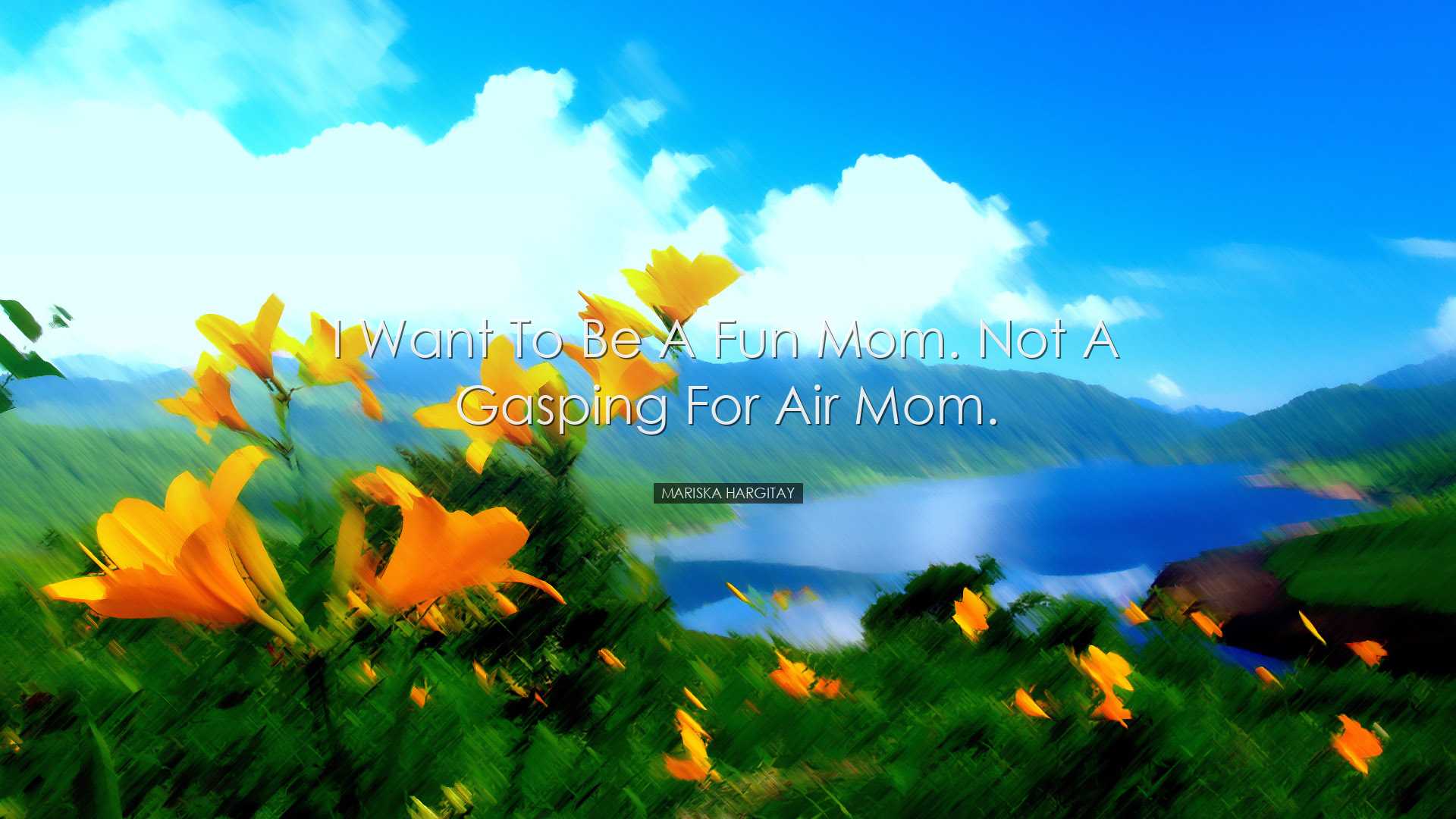I want to be a fun mom. Not a gasping for air mom. - Mariska Hargi