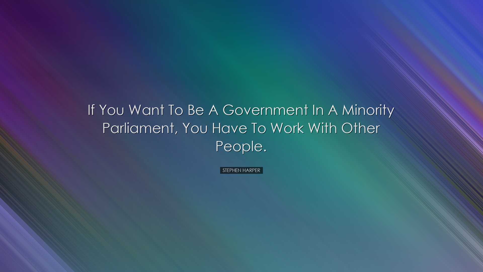 If you want to be a government in a minority Parliament, you have