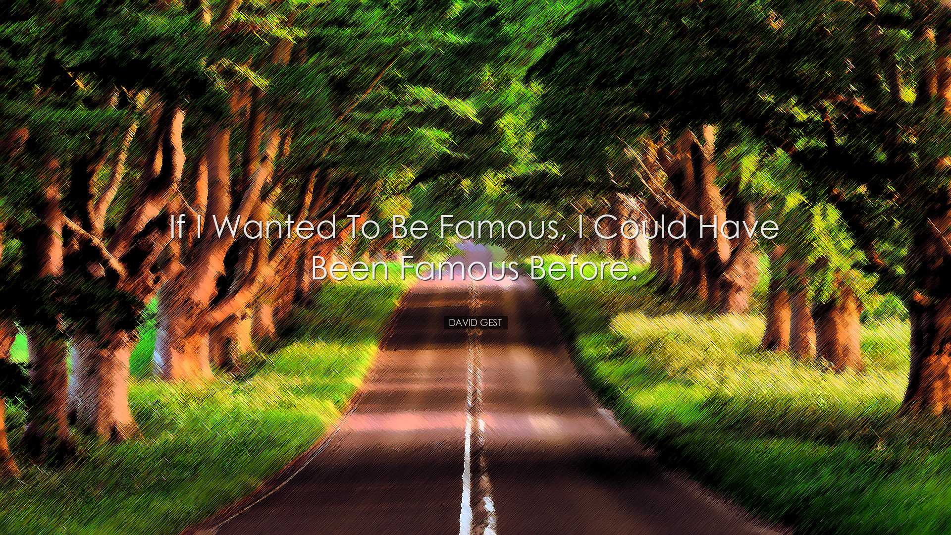 If I wanted to be famous, I could have been famous before. - David