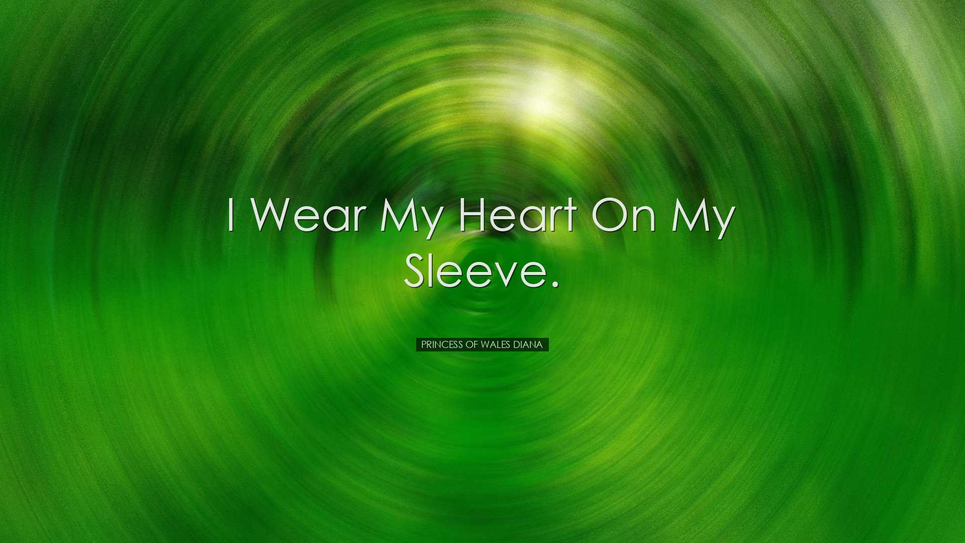 I wear my heart on my sleeve. - Princess of Wales Diana