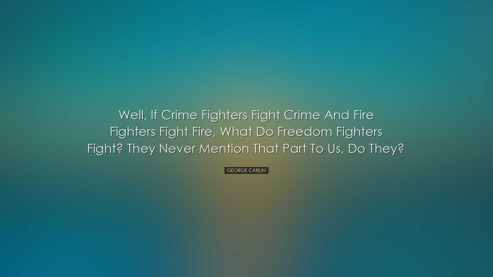 Well, if crime fighters fight crime and fire fighters fight fire,